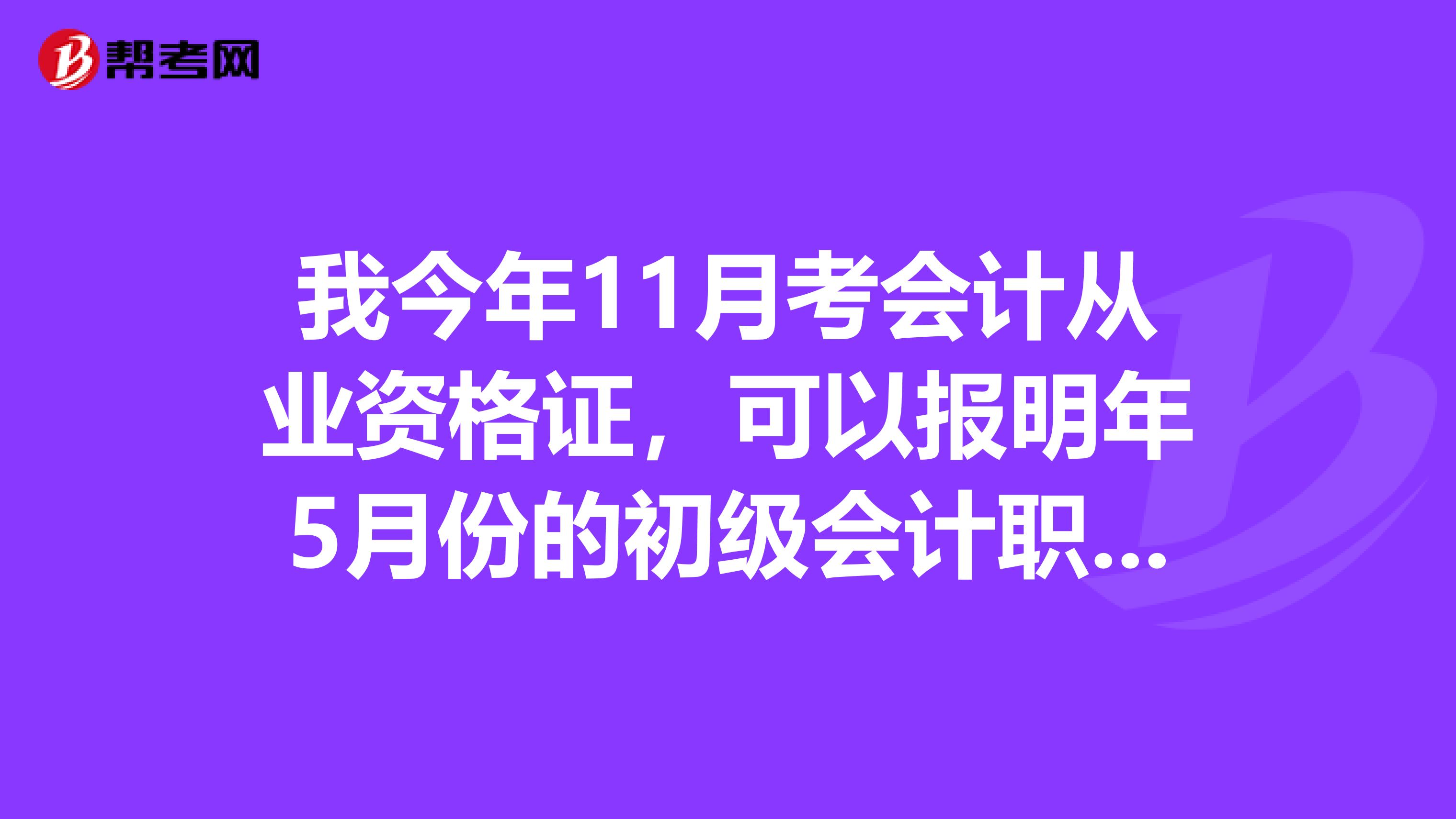 我今年11月考会计从业资格证，可以报明年5月份的初级会计职称考试吗？
