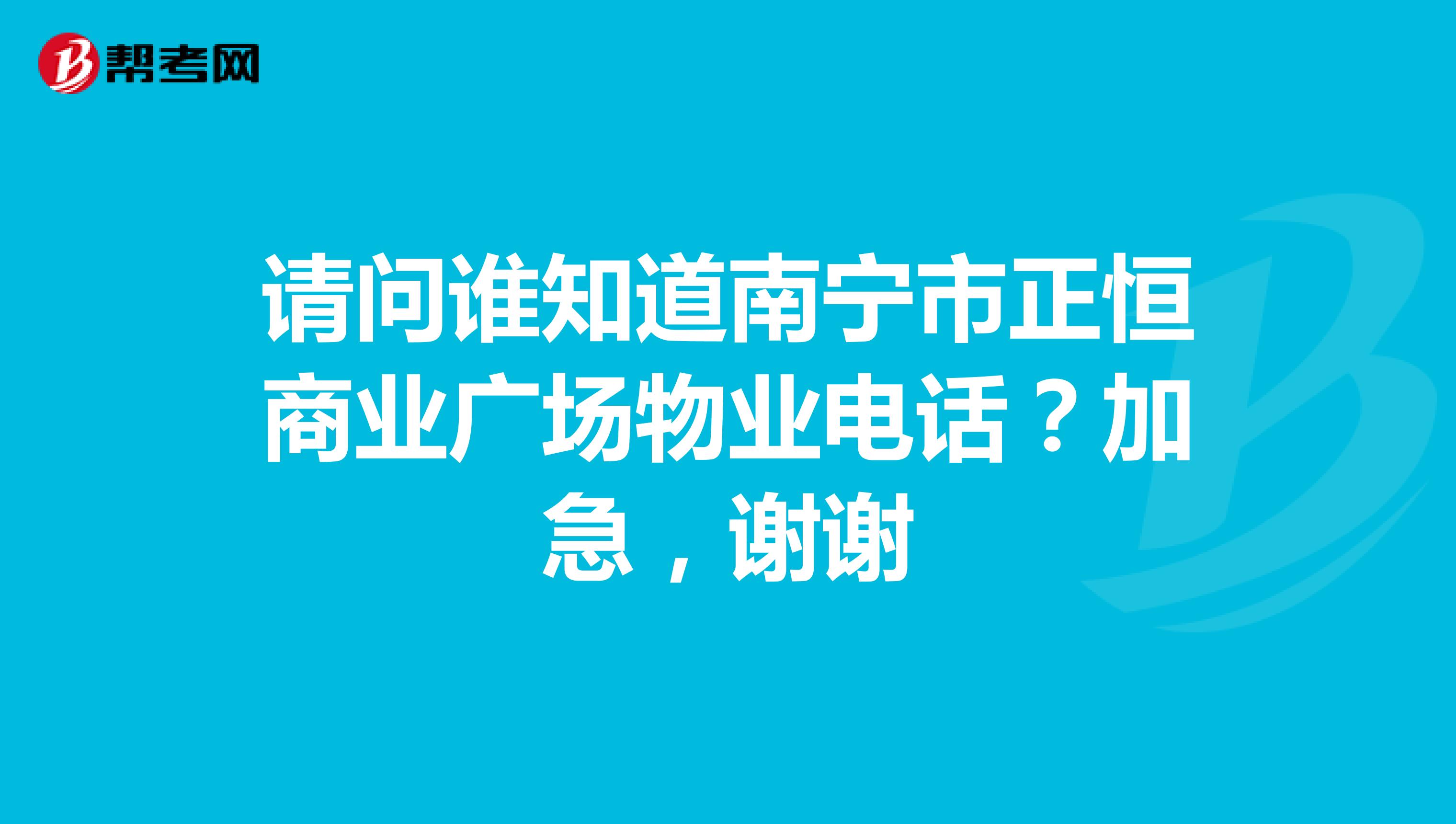 请问谁知道南宁市正恒商业广场物业电话？加急，谢谢