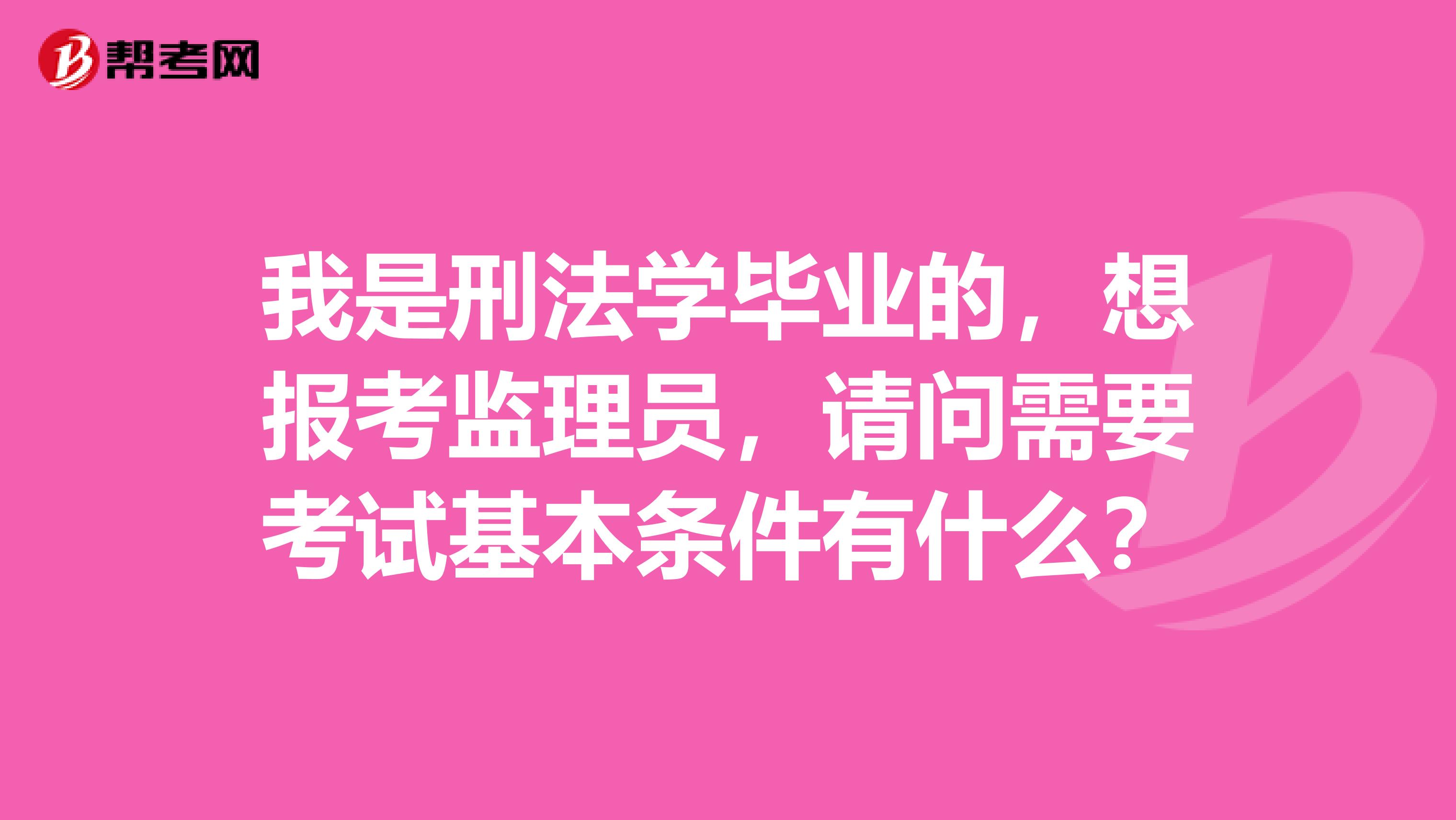 我是刑法学毕业的，想报考监理员，请问需要考试基本条件有什么？