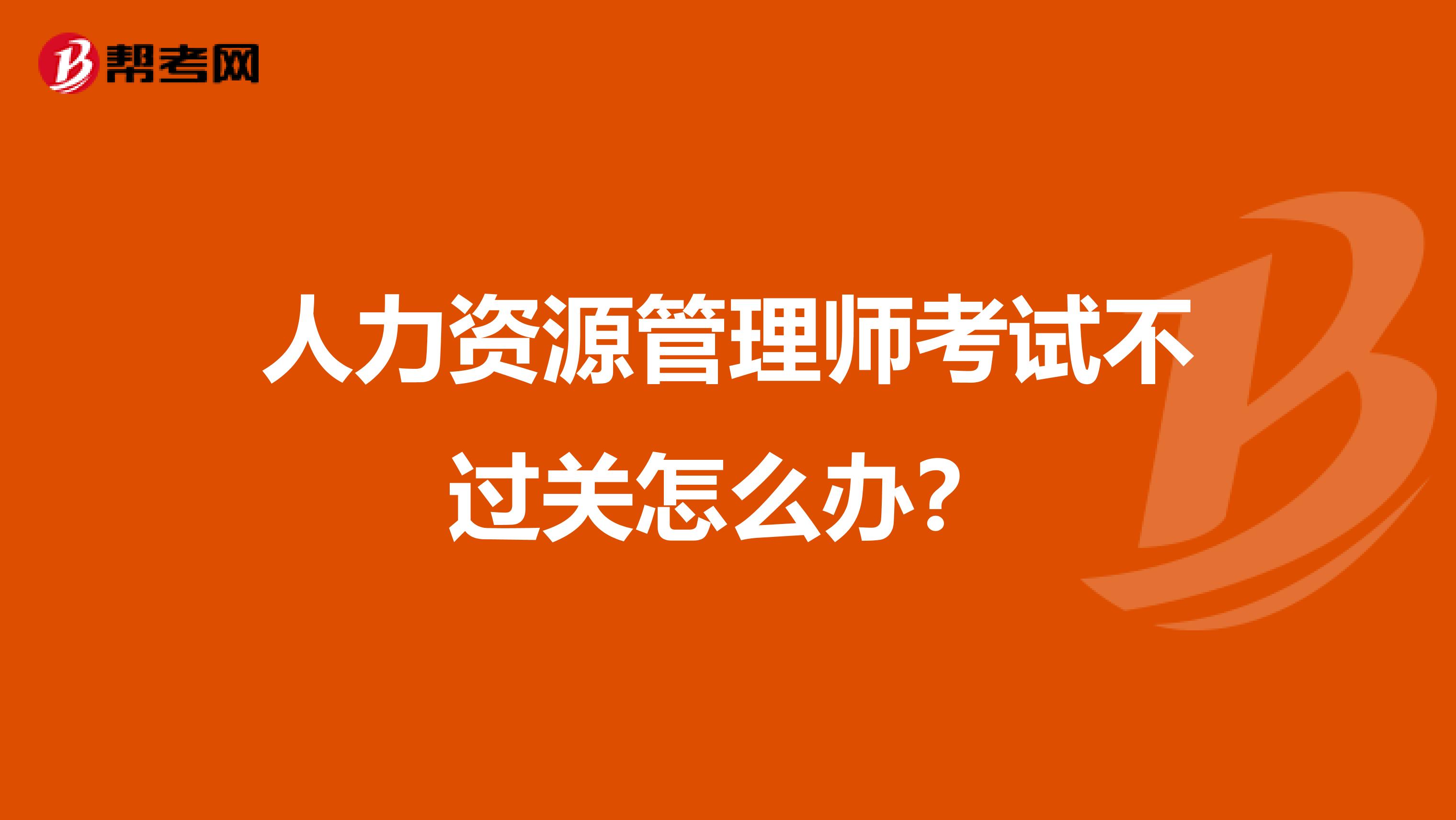 人力资源管理师考试不过关怎么办？