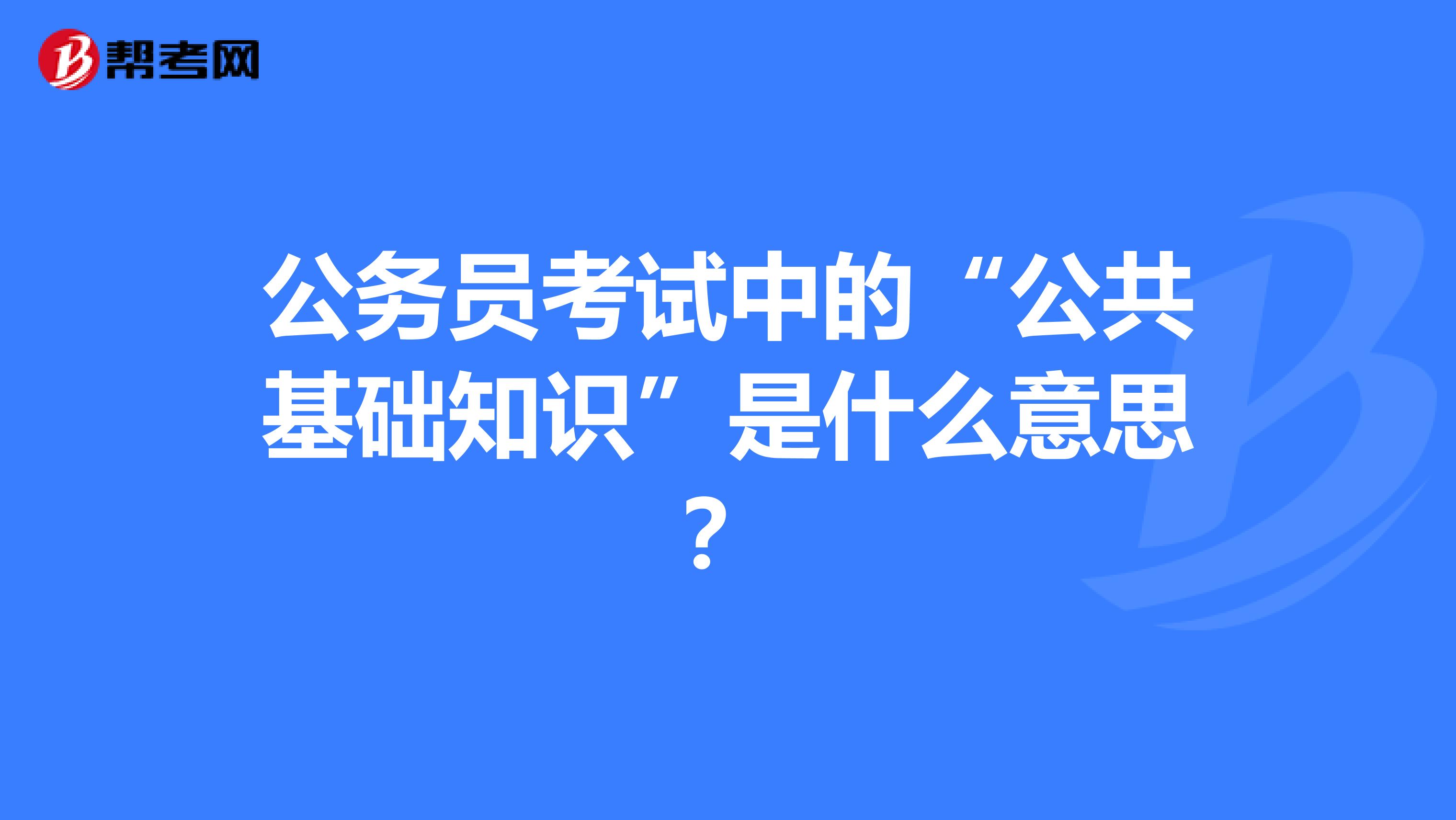 公务员考试中的“公共基础知识”是什么意思?