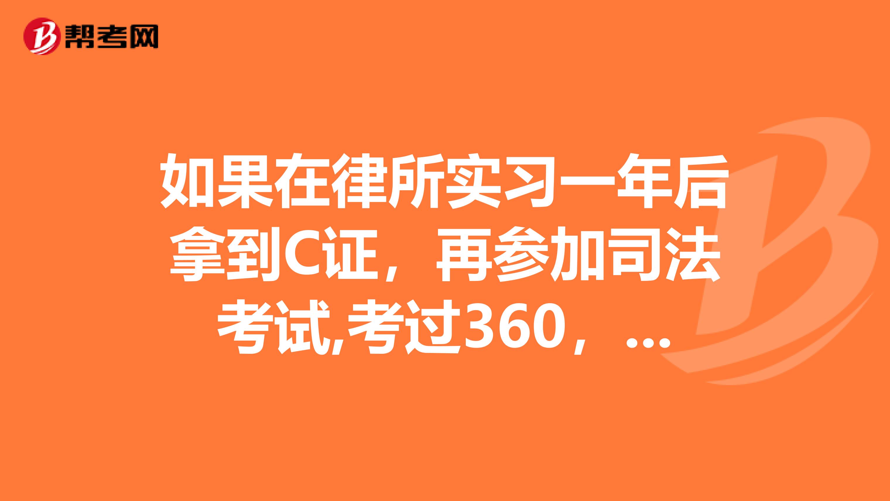 如果在律所实习一年后拿到C证,再参加司法考试,考过360,申请拿A证还需实实习一年吗?