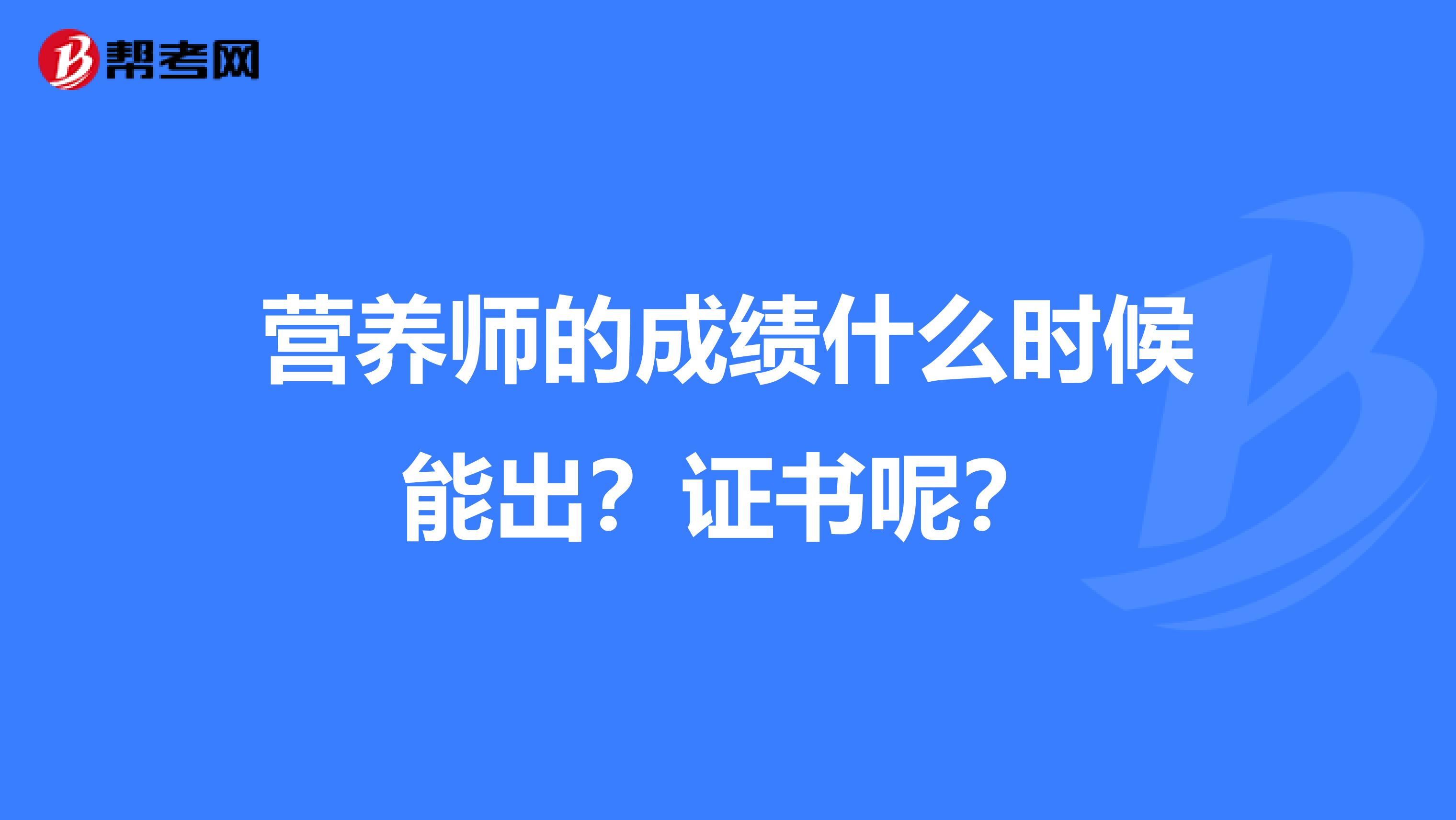 营养师的成绩什么时候能出？证书呢？