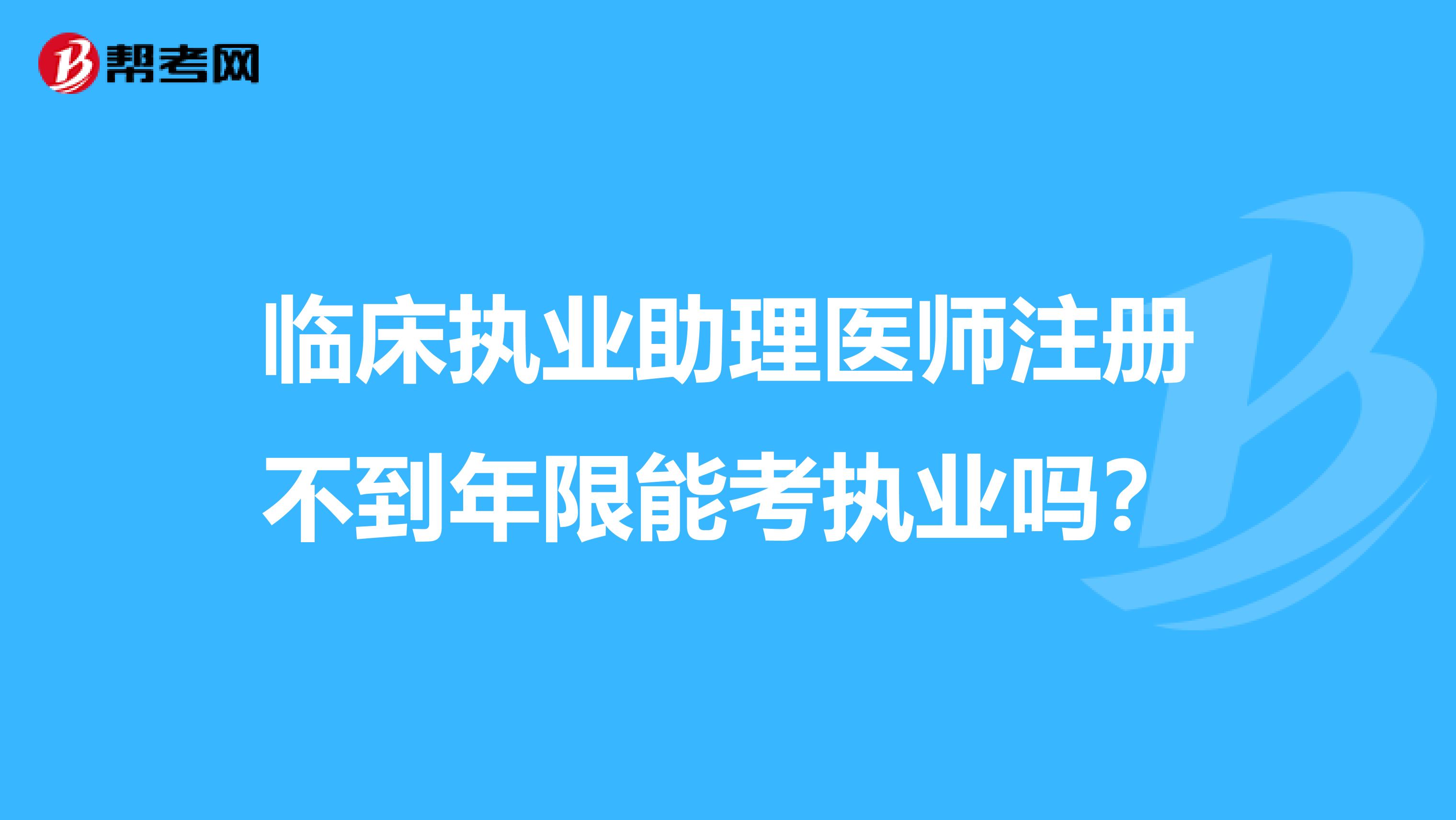 臨床執(zhí)業(yè)助理醫(yī)師注冊不到年限能考執(zhí)業(yè)嗎？
