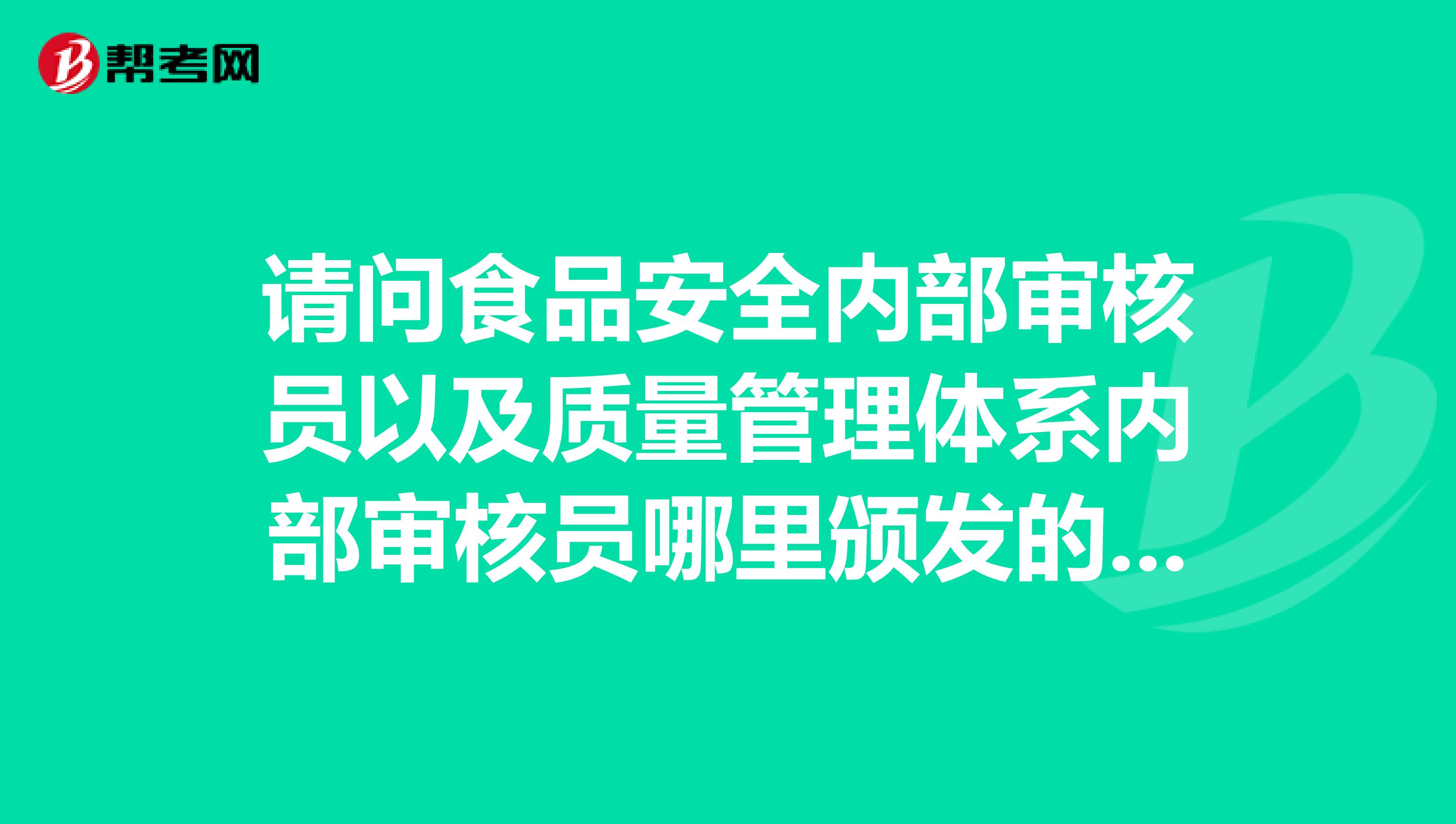 请问食品安全内部审核员以及质量管理体系内部审核员哪里颁发的证书比较正式或者说比较好用。