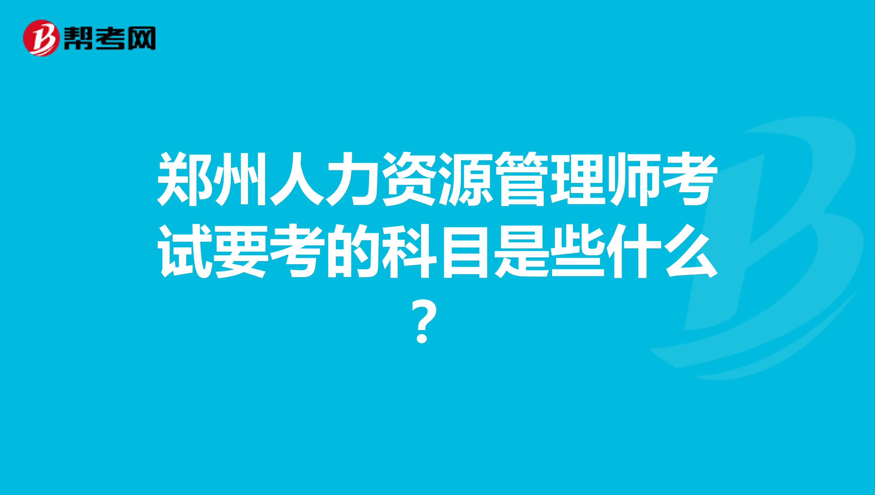 郑州人力资源管理师考试要考的科目是些什么?
