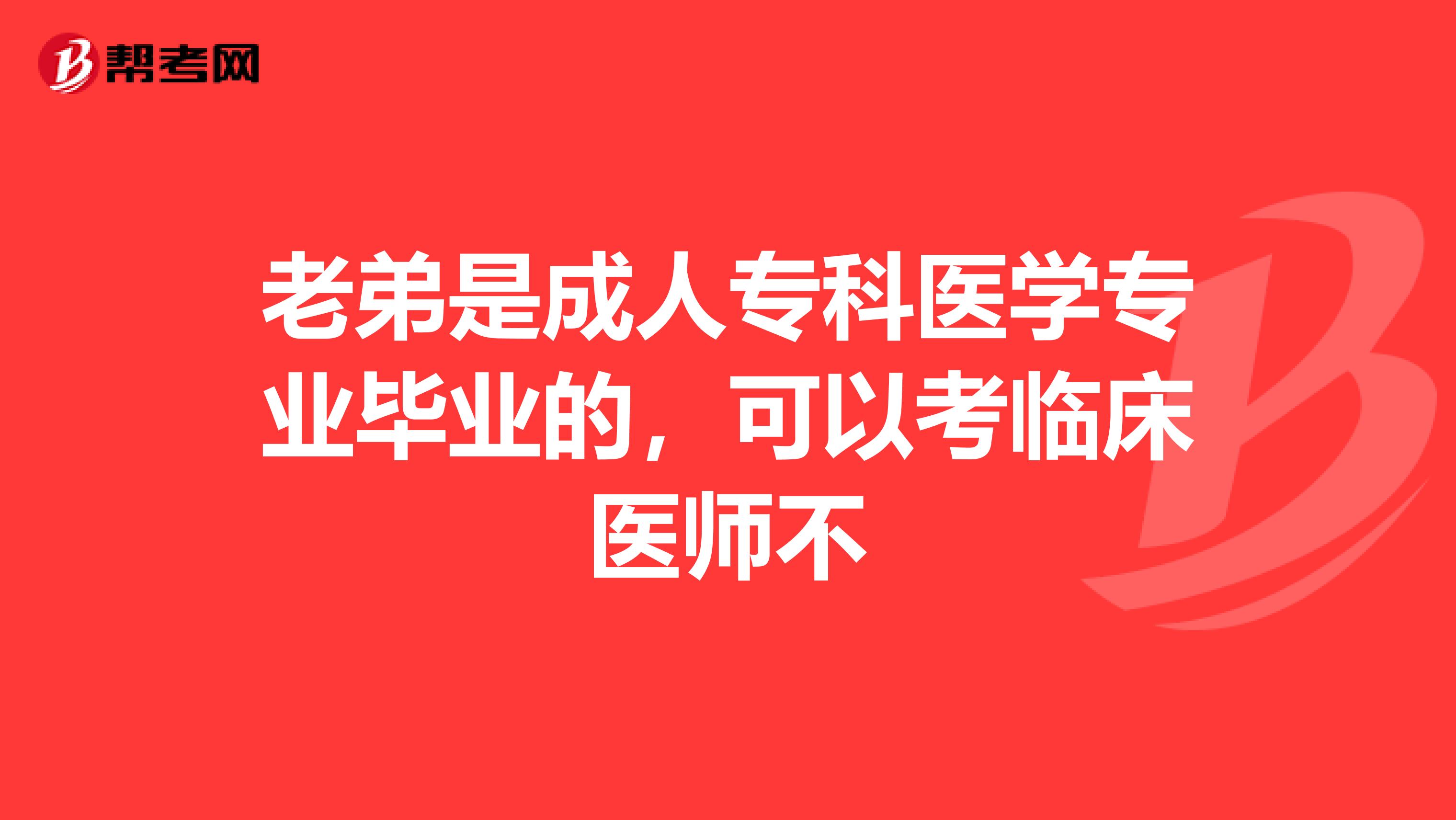 老弟是成人专科医学专业毕业的，可以考临床医师不