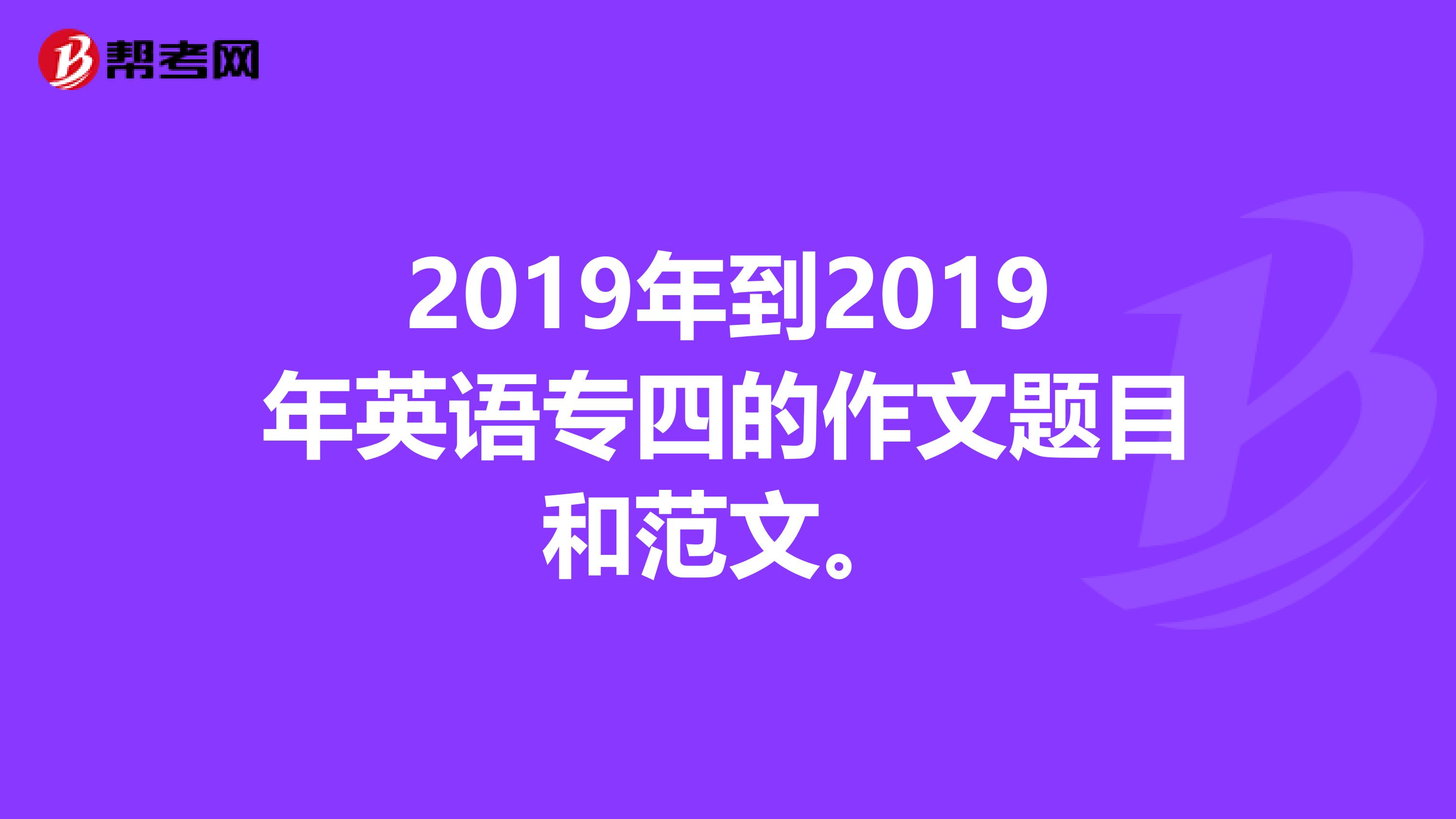 2019年到2019年英语专四的作文题目和范文。