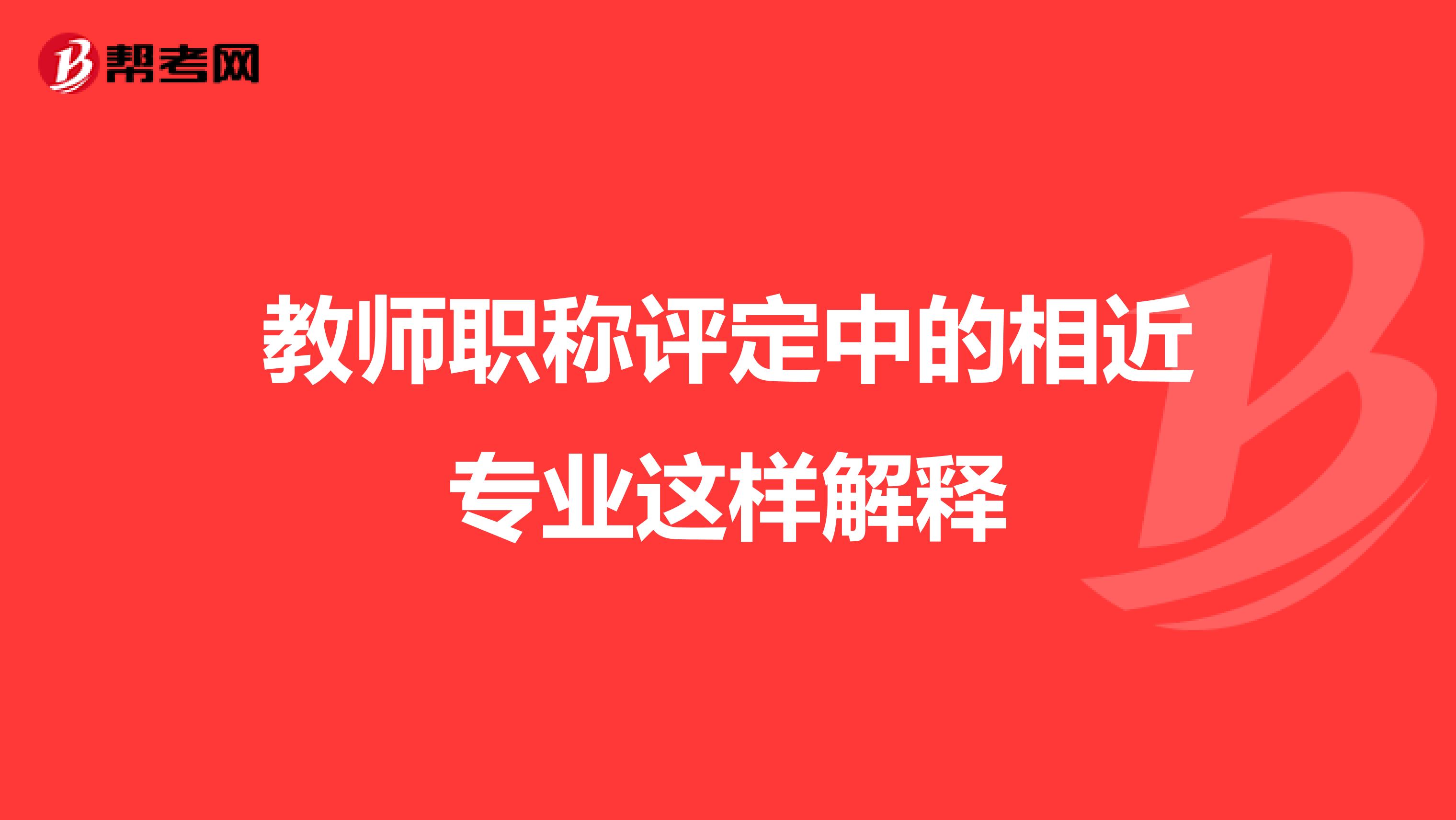 教师职称评定中的相近专业这样解释