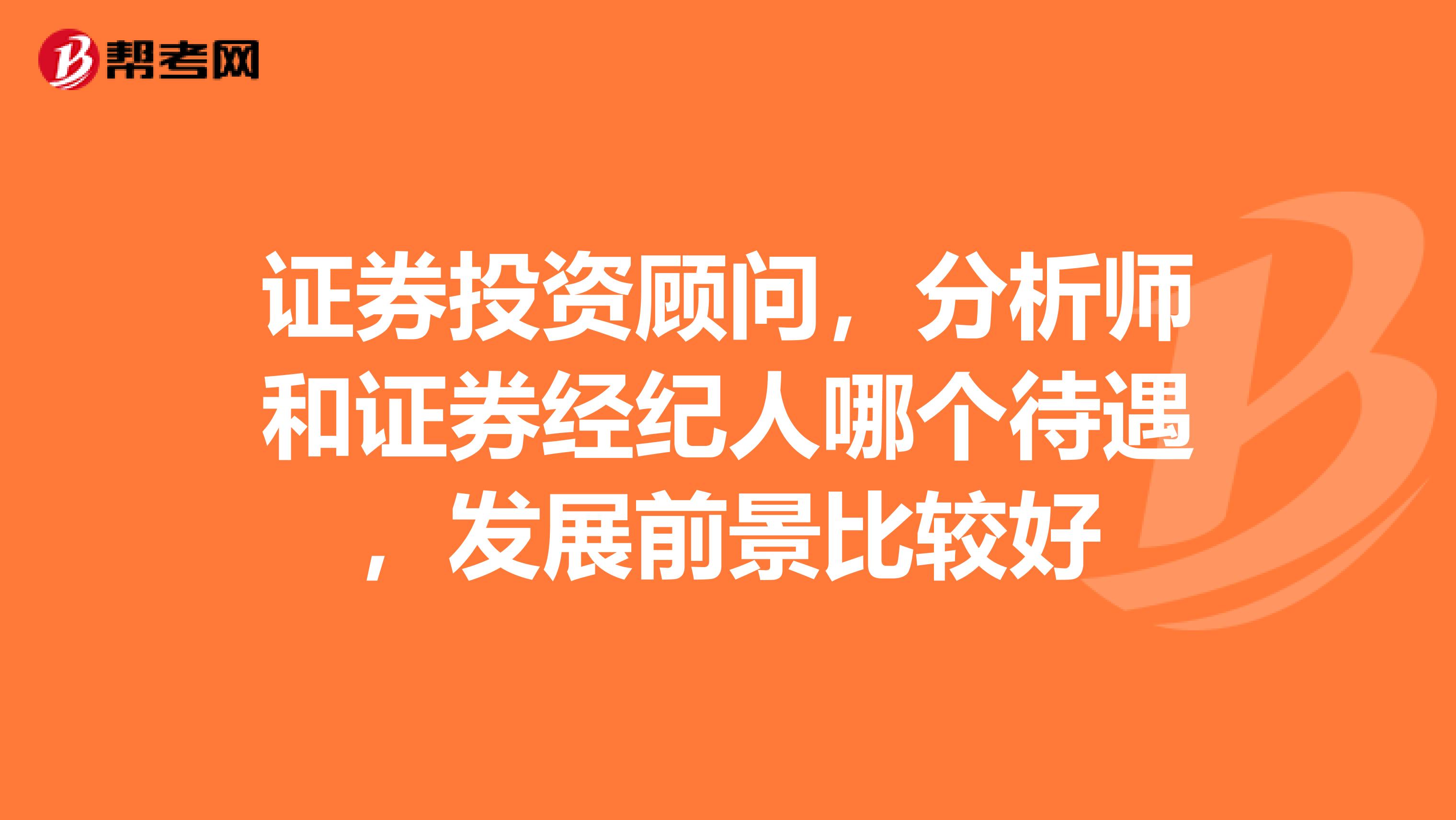 证券投资顾问，分析师和证券经纪人哪个待遇，发展前景比较好
