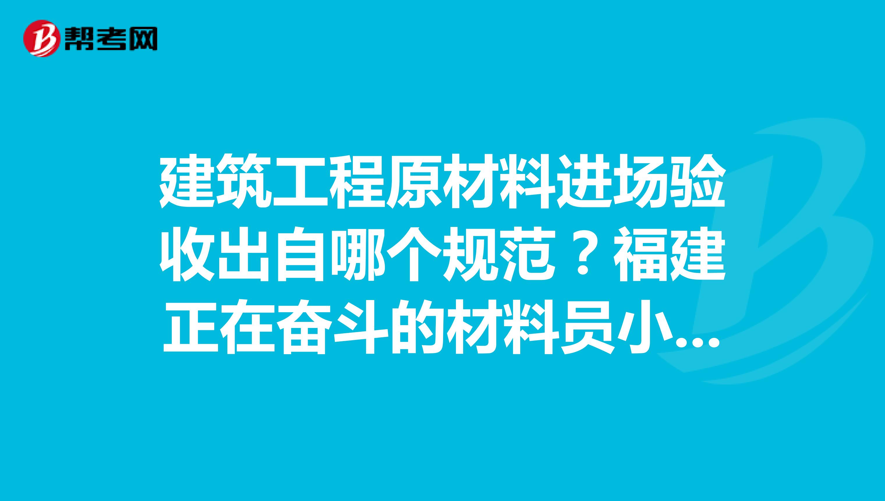 建筑工程原材料进场验收出自哪个规范？福建正在奋斗的材料员小伙伴们