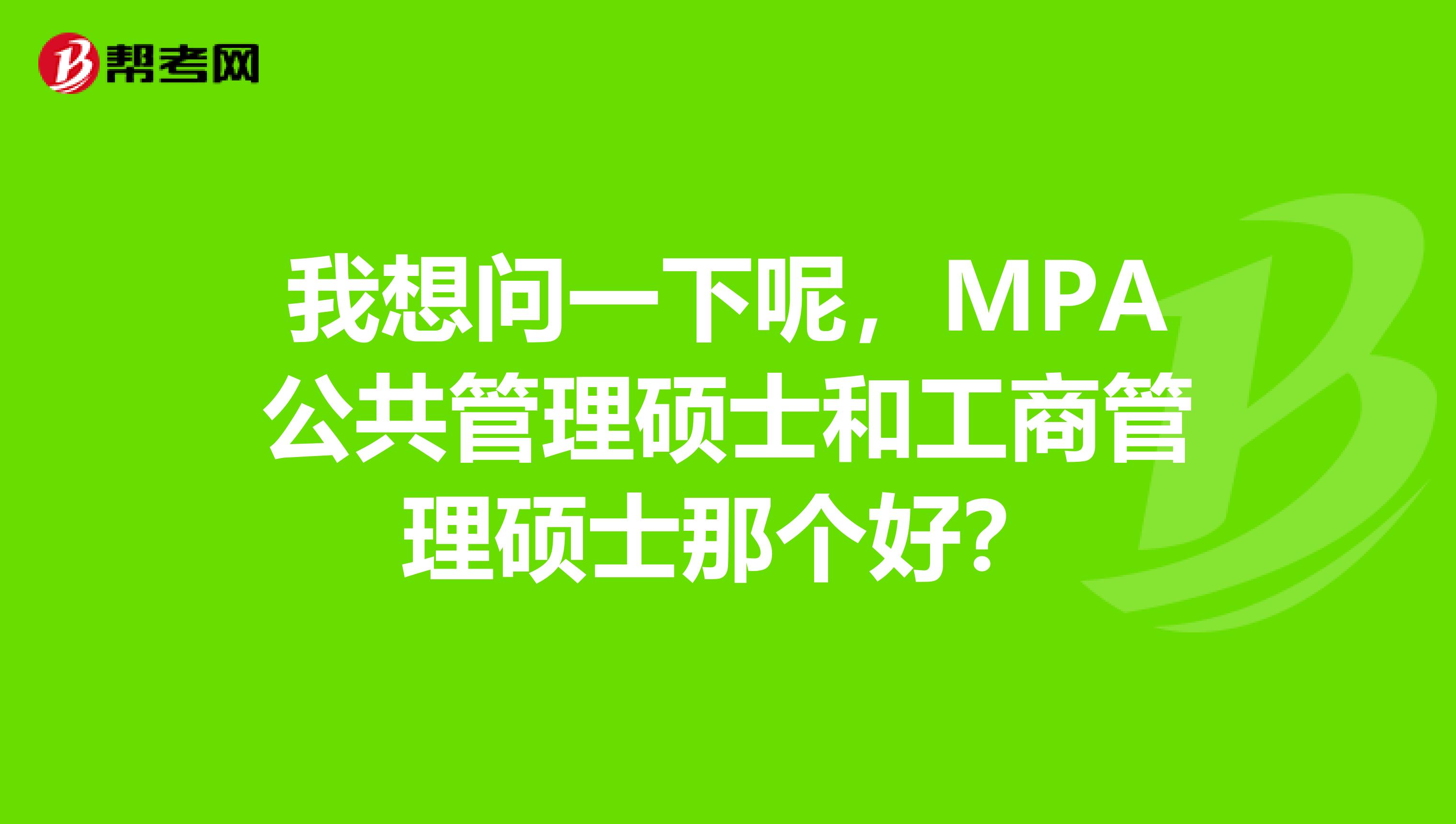 我想问一下呢，MPA公共管理硕士和工商管理硕士那个好？