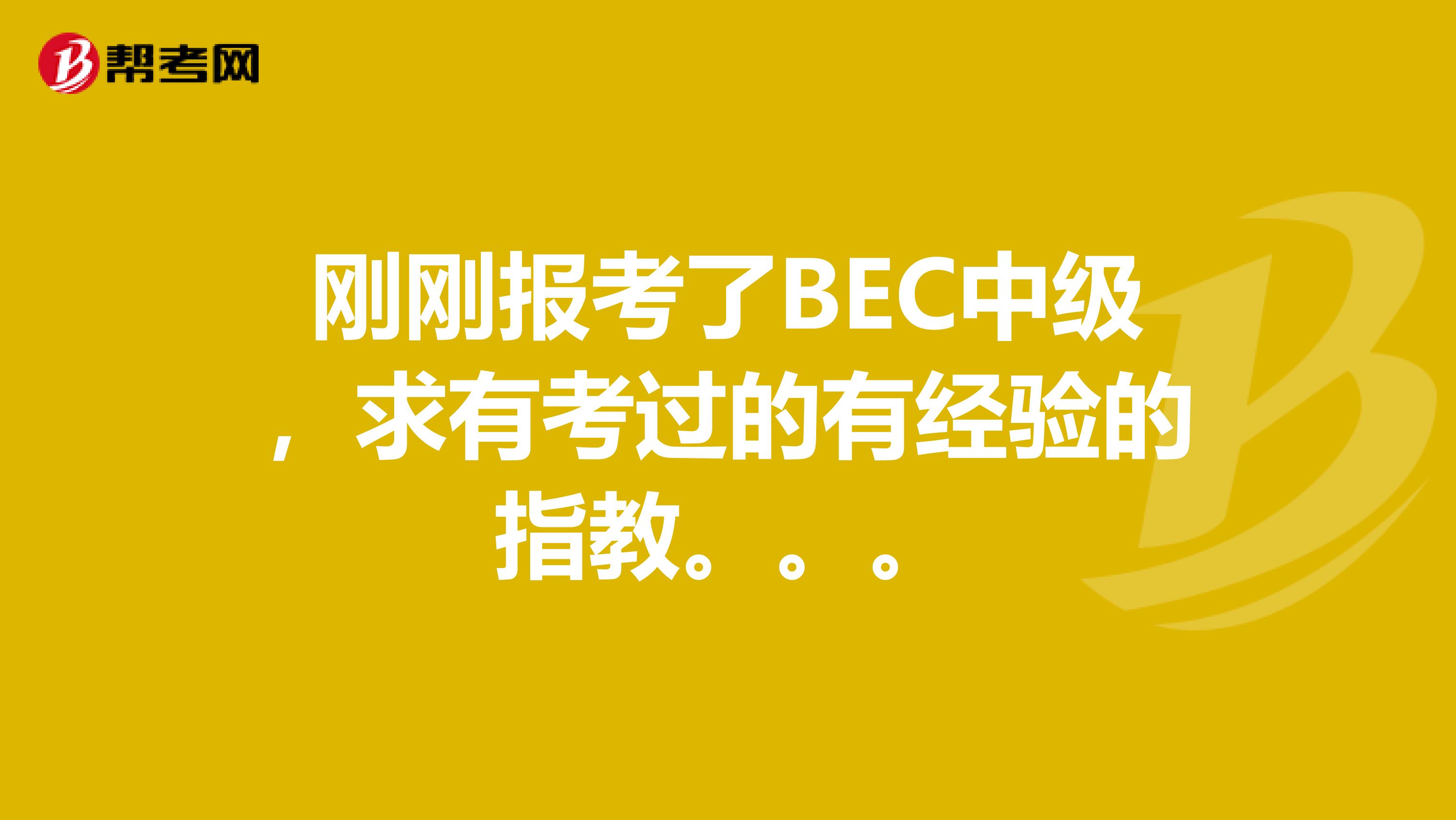 刚刚报考了BEC中级，求有考过的有经验的指教。。。