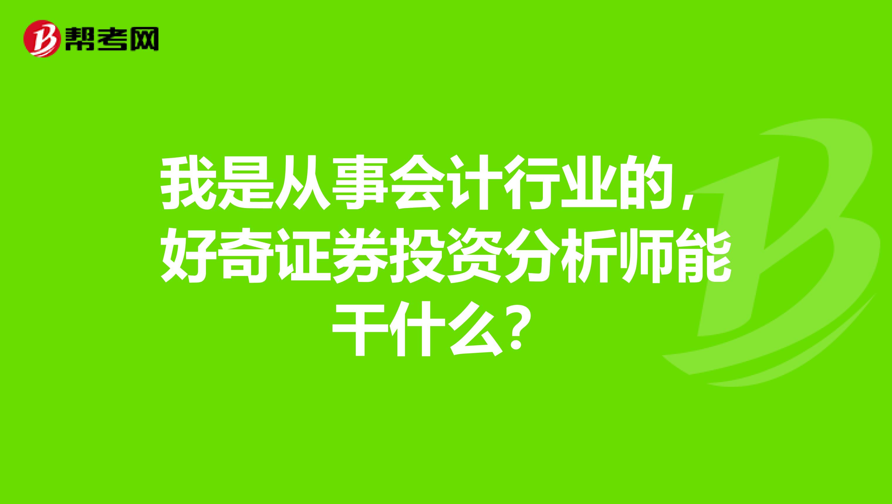 我是从事会计行业的,好奇证券投资分析师能干什么?