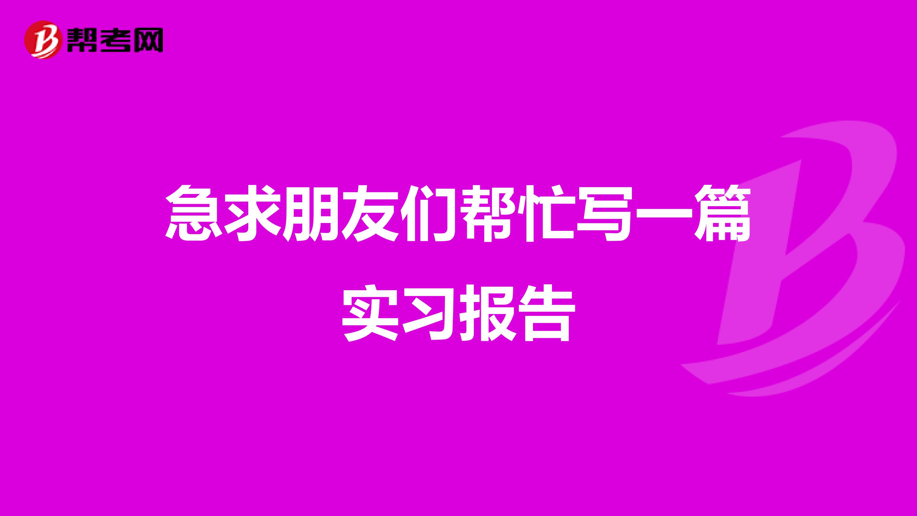 急求朋友们帮忙写一篇实习报告