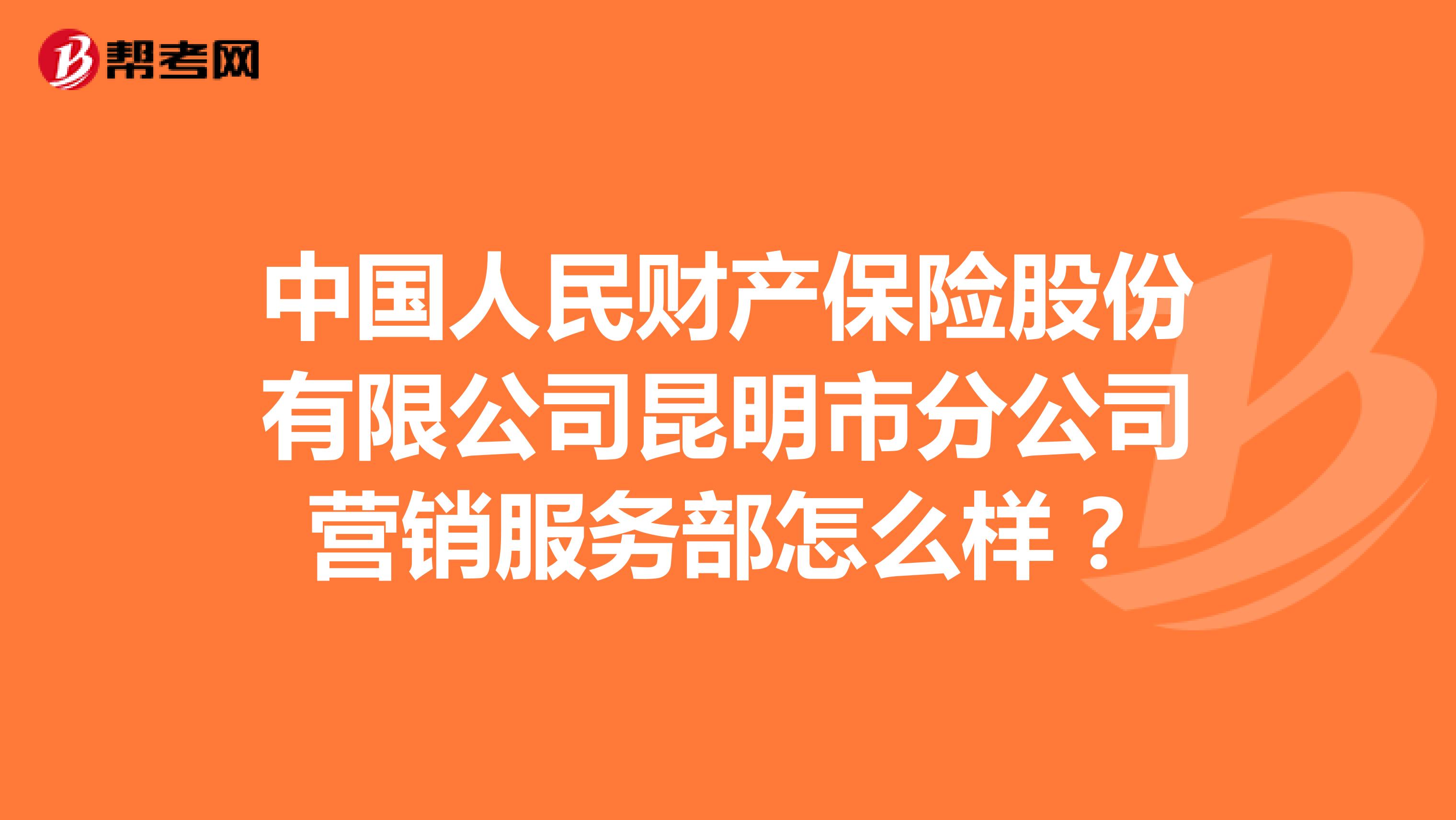 中国人民财产保险股份有限公司昆明市分公司营销服务部怎么样？