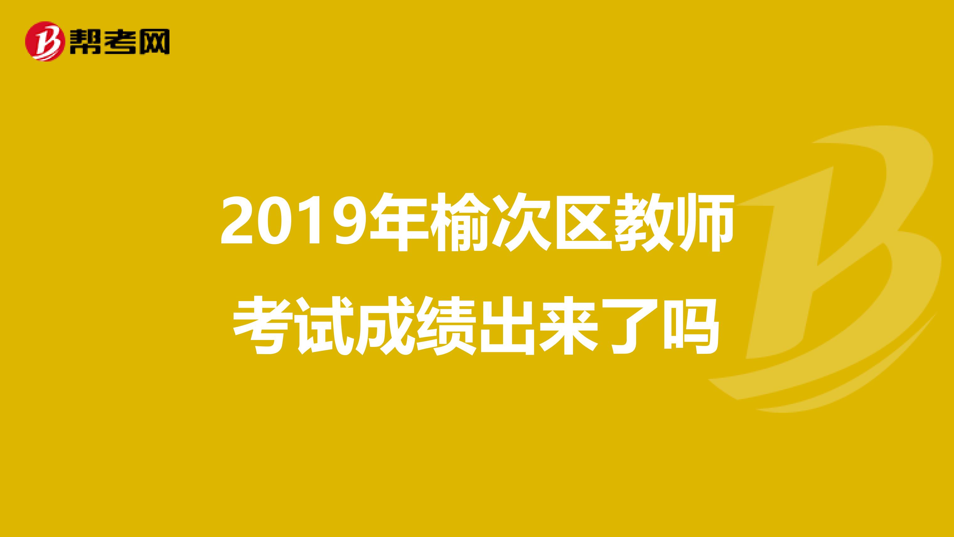 2019年榆次区教师考试成绩出来了吗