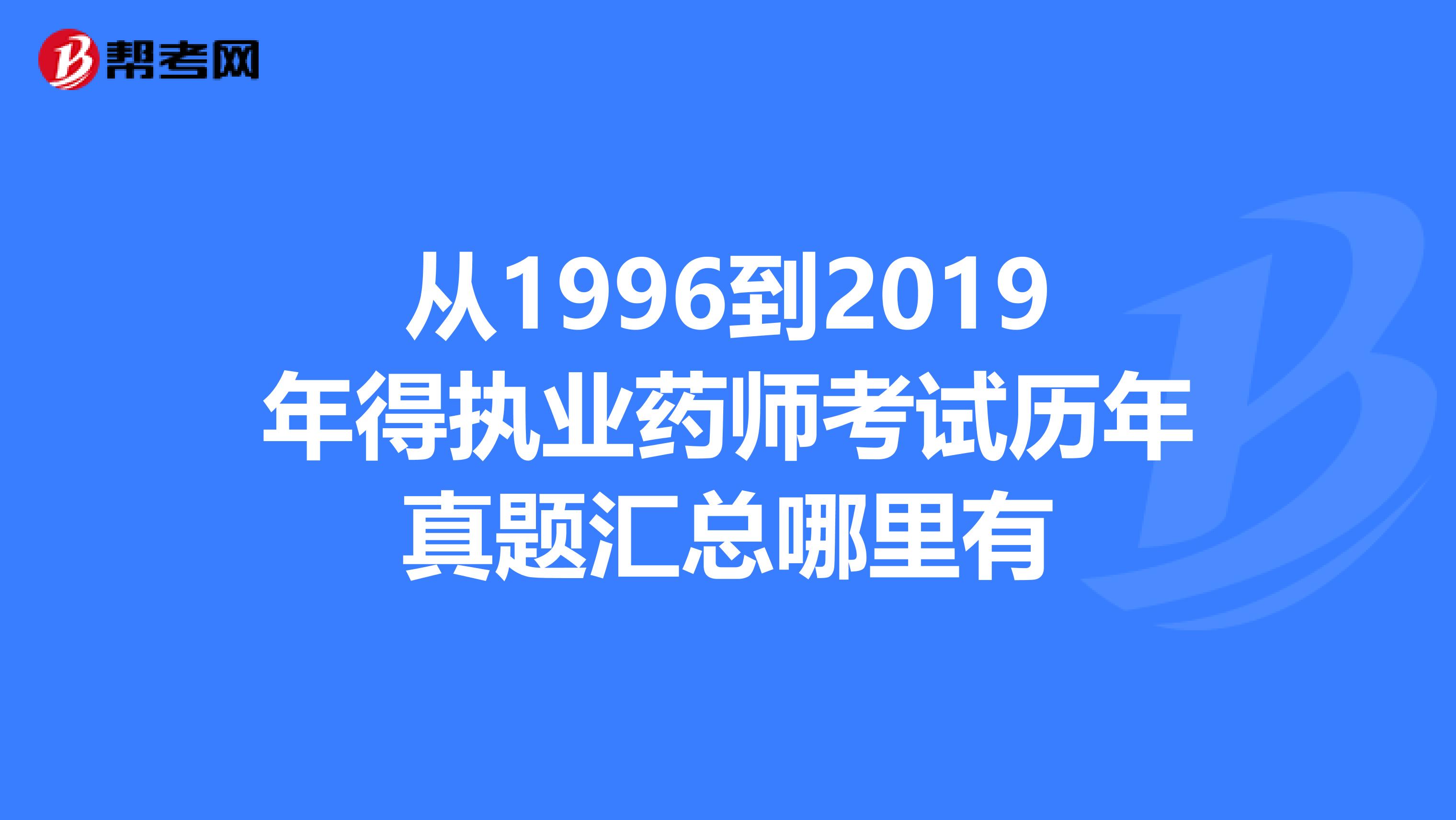 從1996到2019年得執業藥師考試歷年真題匯總哪里有