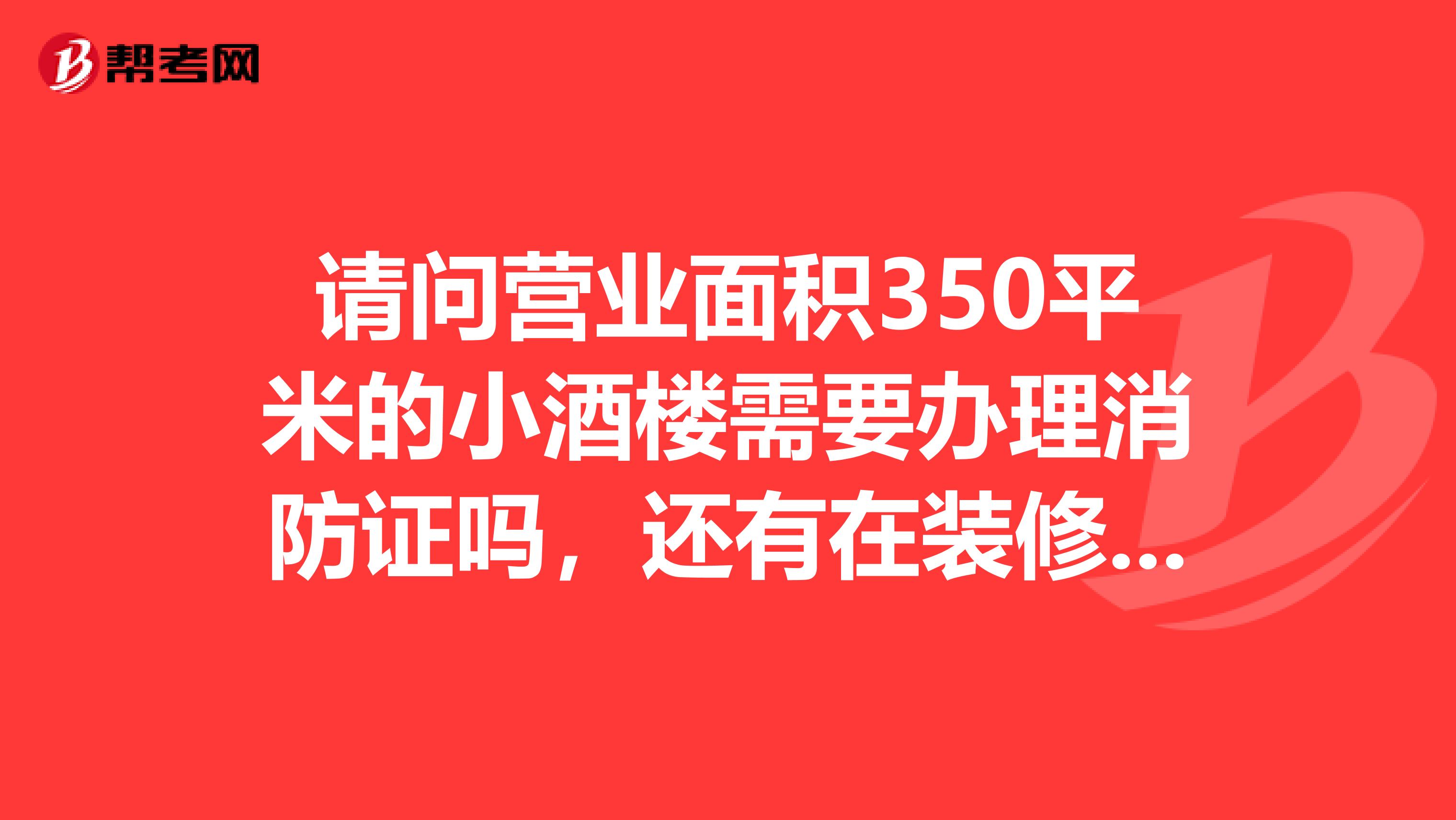 请问营业面积350平米的小酒楼需要办理消防证吗，还有在装修的时候要不要布置吊顶喷淋