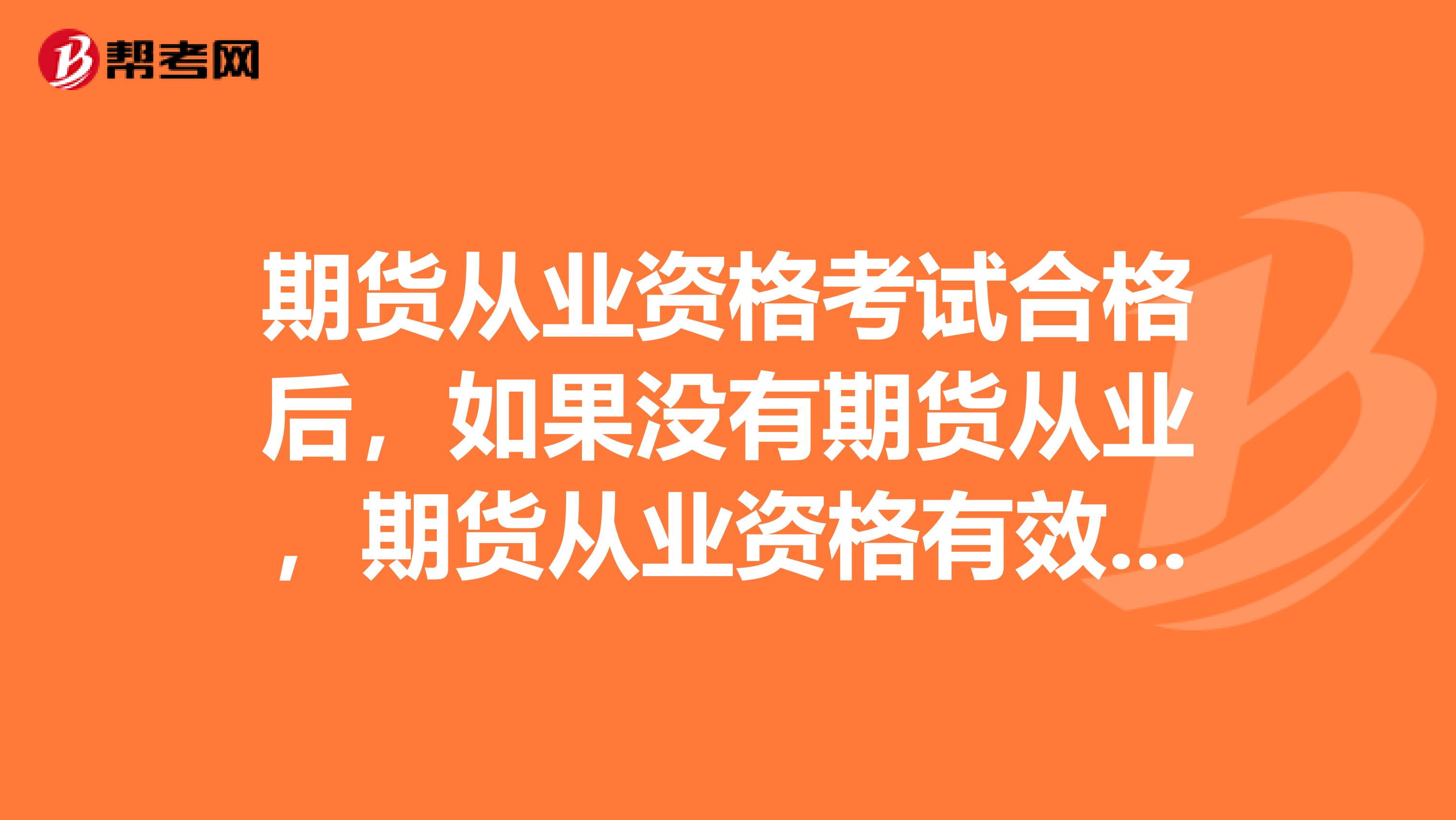 期貨從業資格考試合格后，如果沒有期貨從業，期貨從業資格有效期是多久