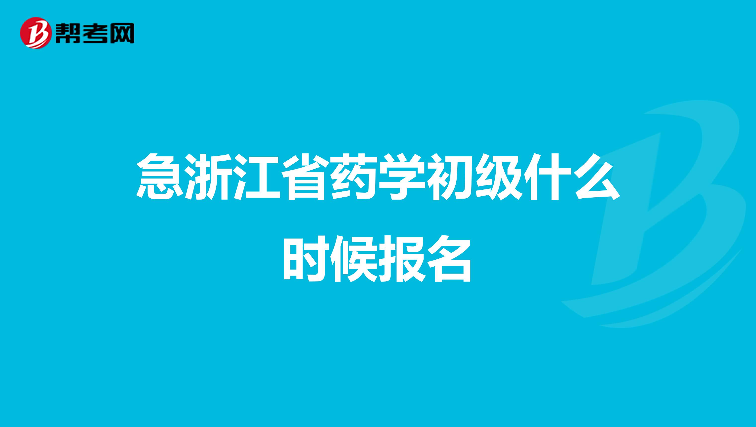 急浙江省藥學(xué)初級(jí)什么時(shí)候報(bào)名