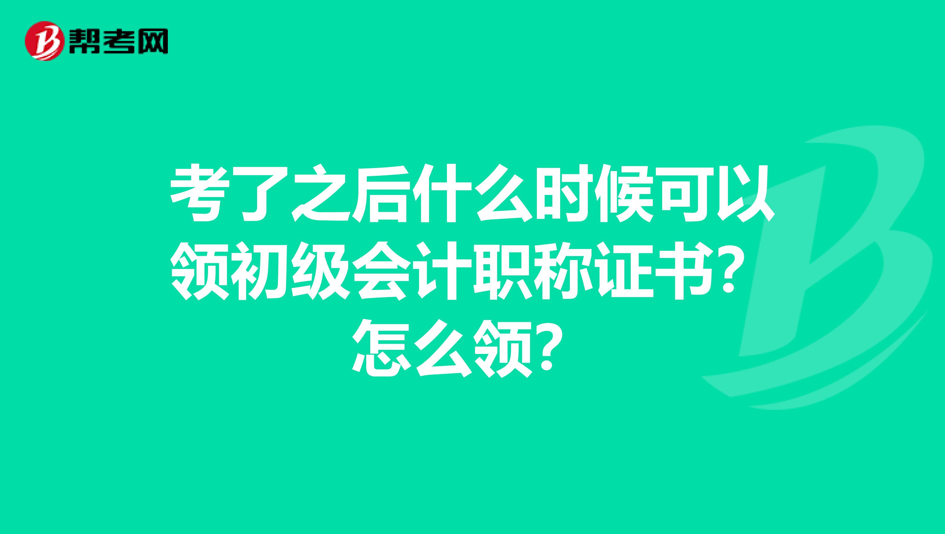 考了之后什么时候可以领初级会计职称证书?怎么领?