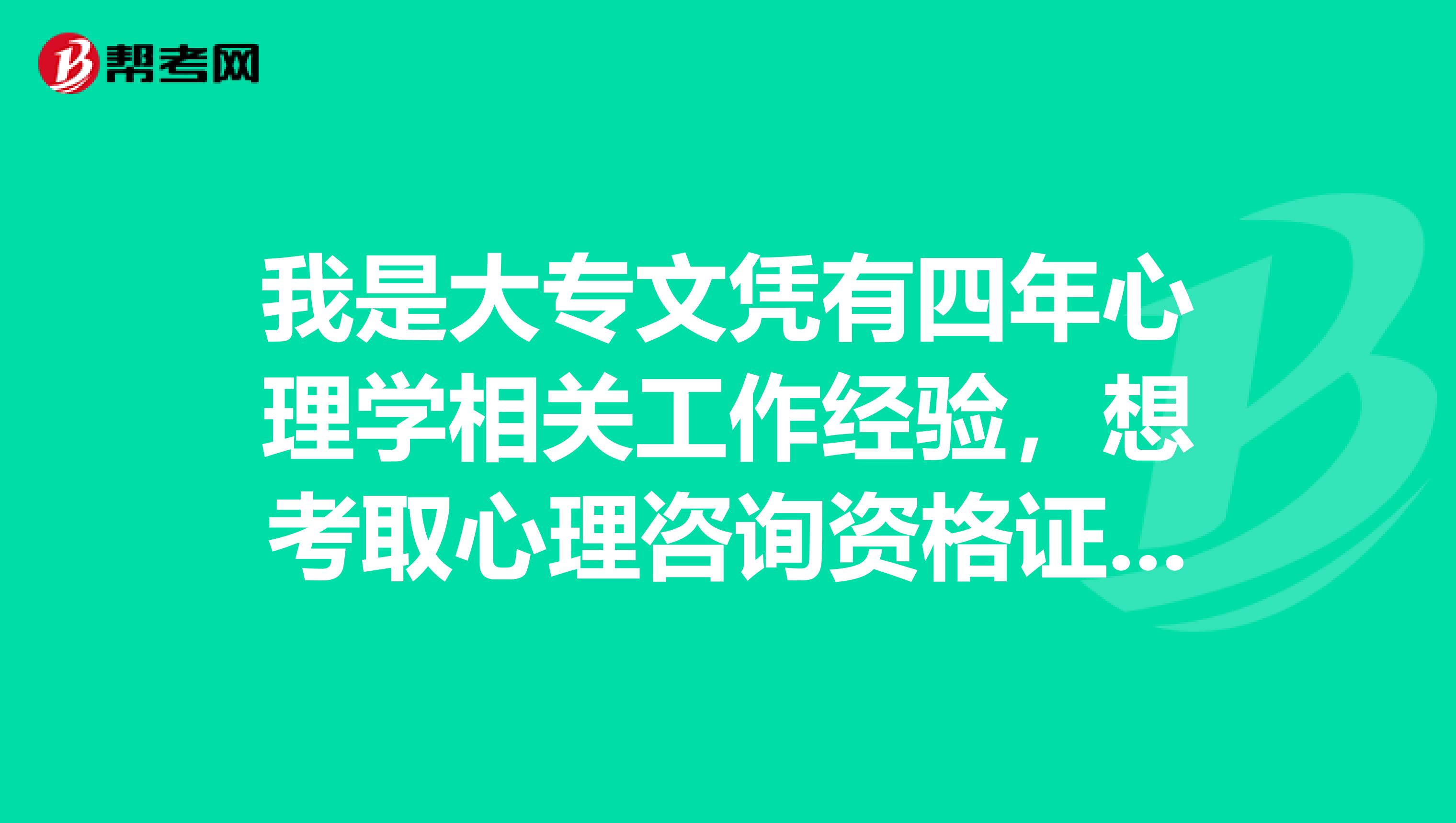 我是大专文凭有四年心理学相关工作经验,想考取心理咨询资格证还需要哪些方面的进修?