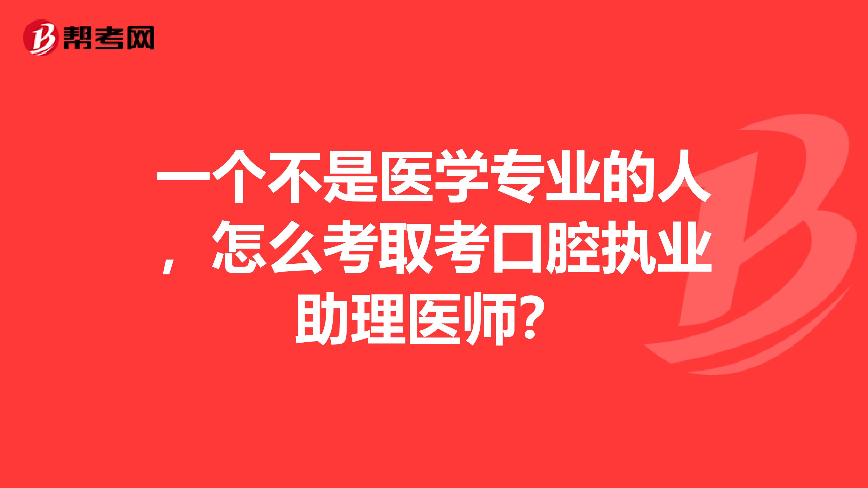 一个不是医学专业的人，怎么考取考口腔执业助理医师？