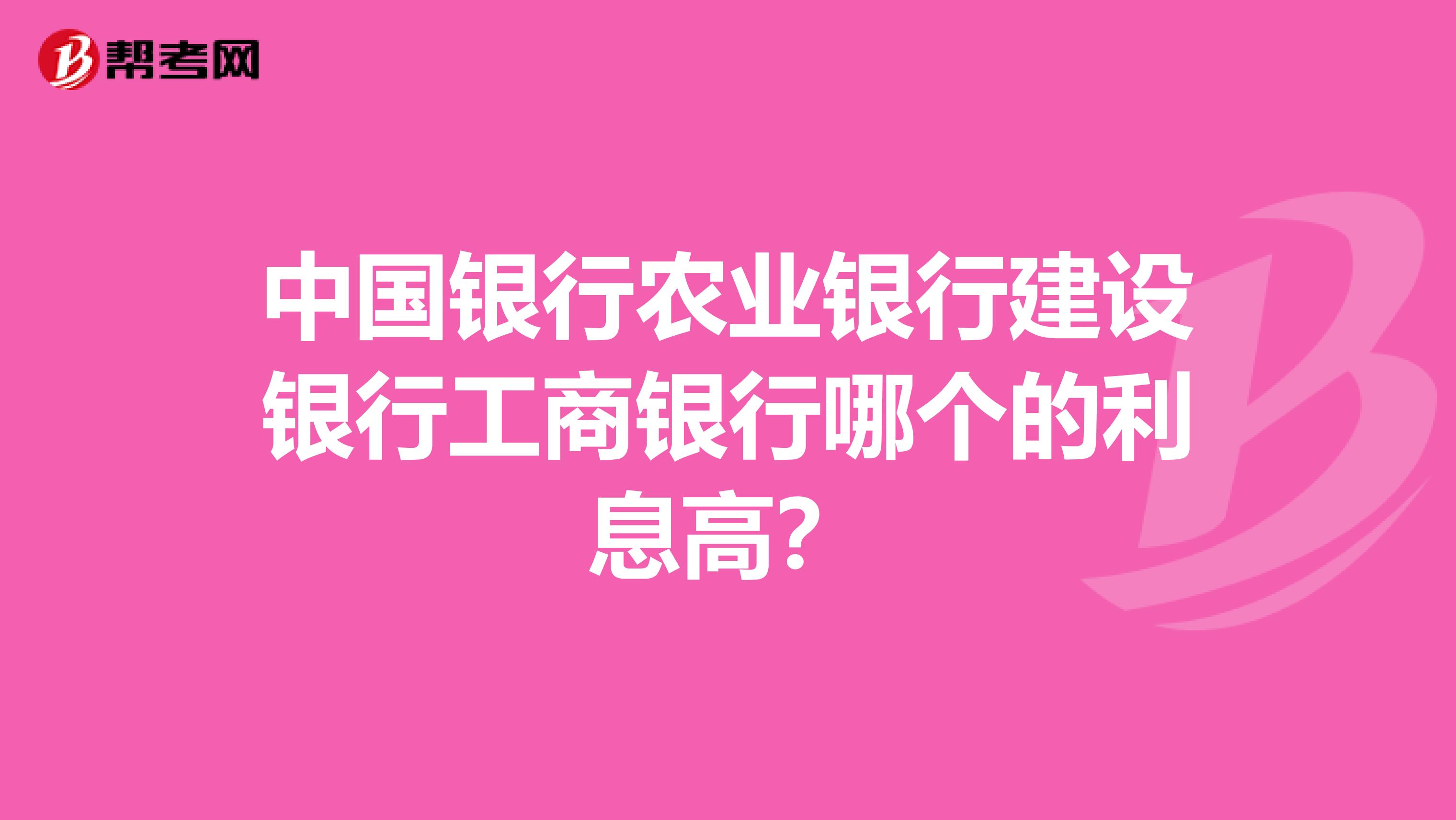 中国银行农业银行建设银行工商银行哪个的利息高?
