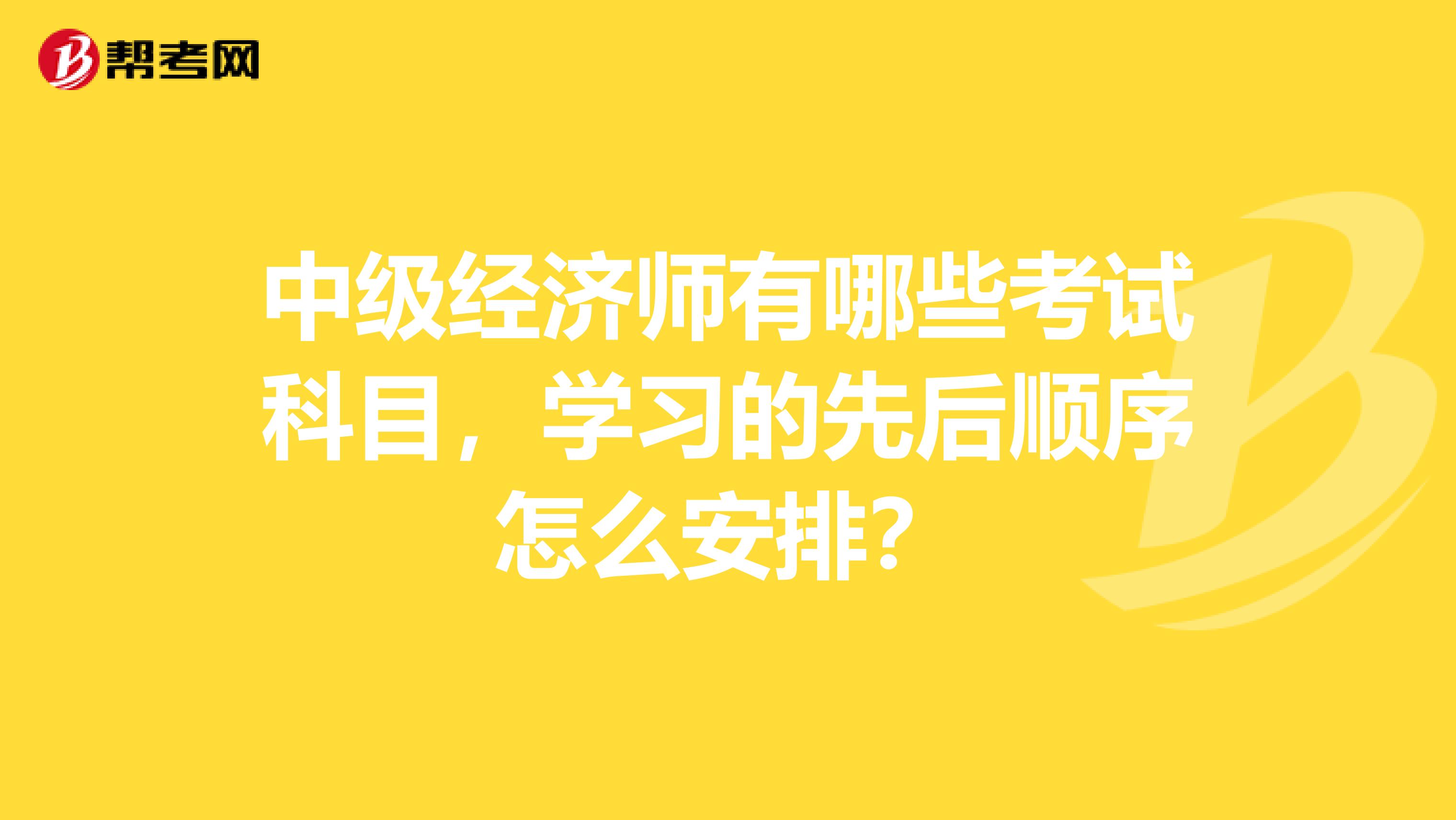 中级经济师有哪些考试科目,学习的先后顺序怎么安排?