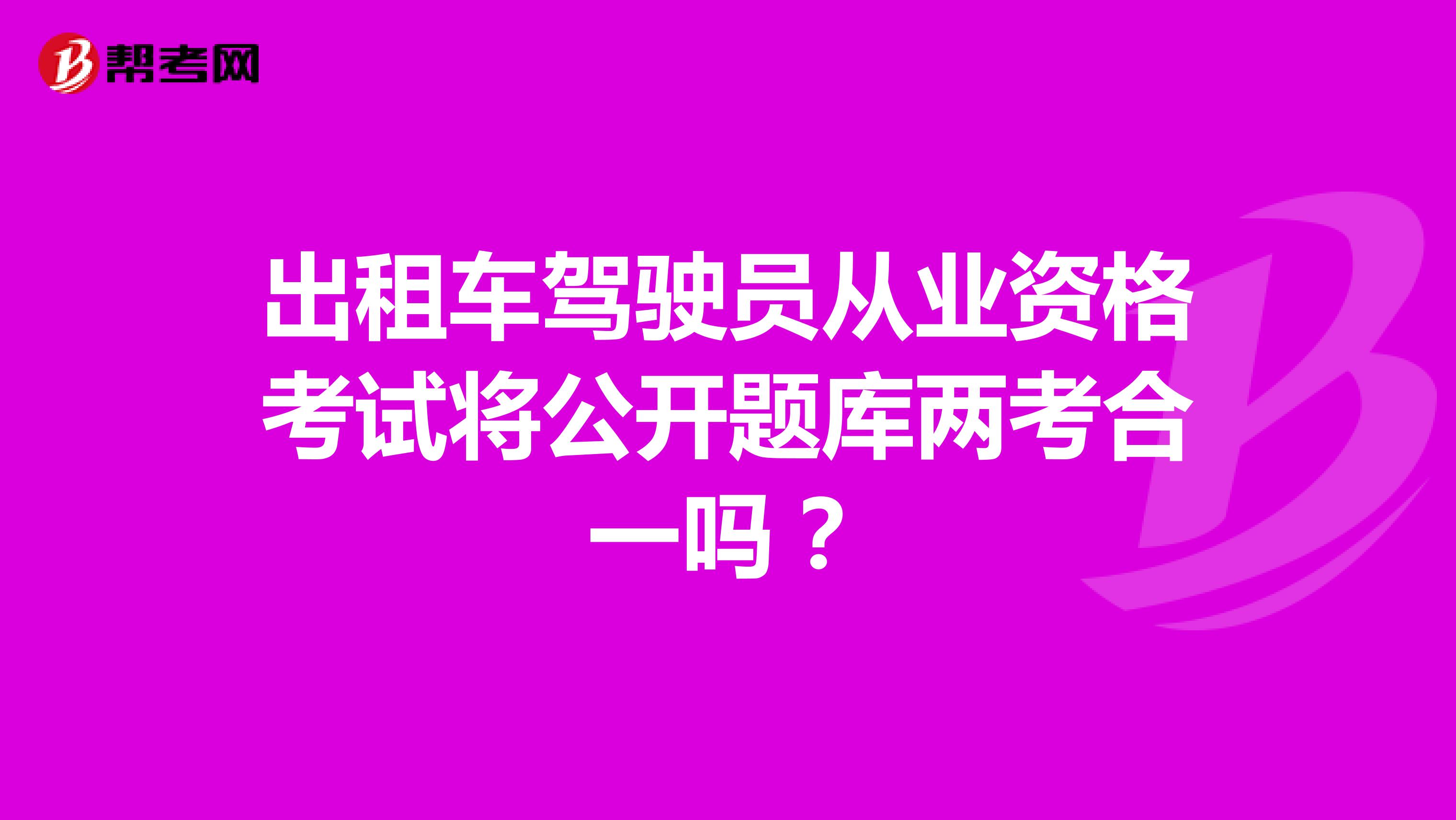 出租车驾驶员从业资格考试将公开题库两考合一吗？