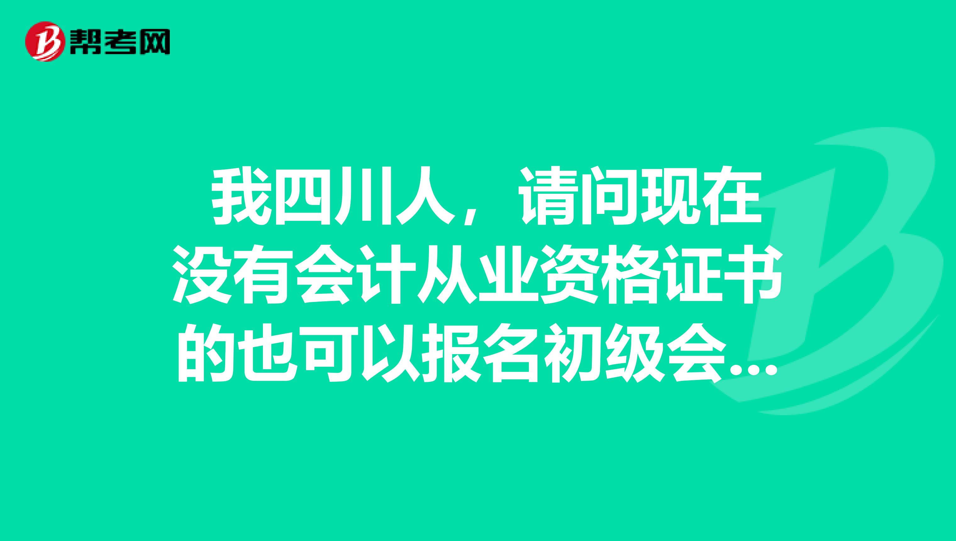 我四川人,请问现在没有会计从业资格证书的也可以报名初级会计职称,这个消息确定吗