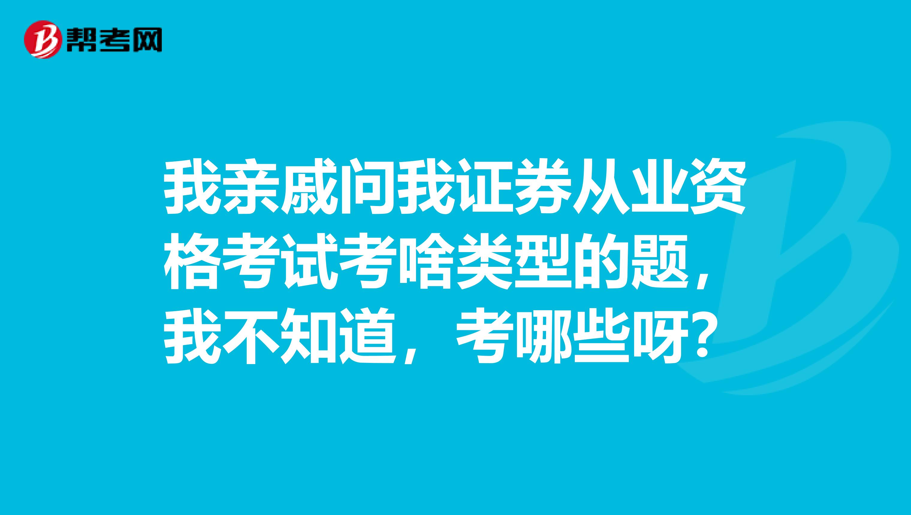 我亲戚问我证券从业资格考试考啥类型的题，我不知道，考哪些呀？
