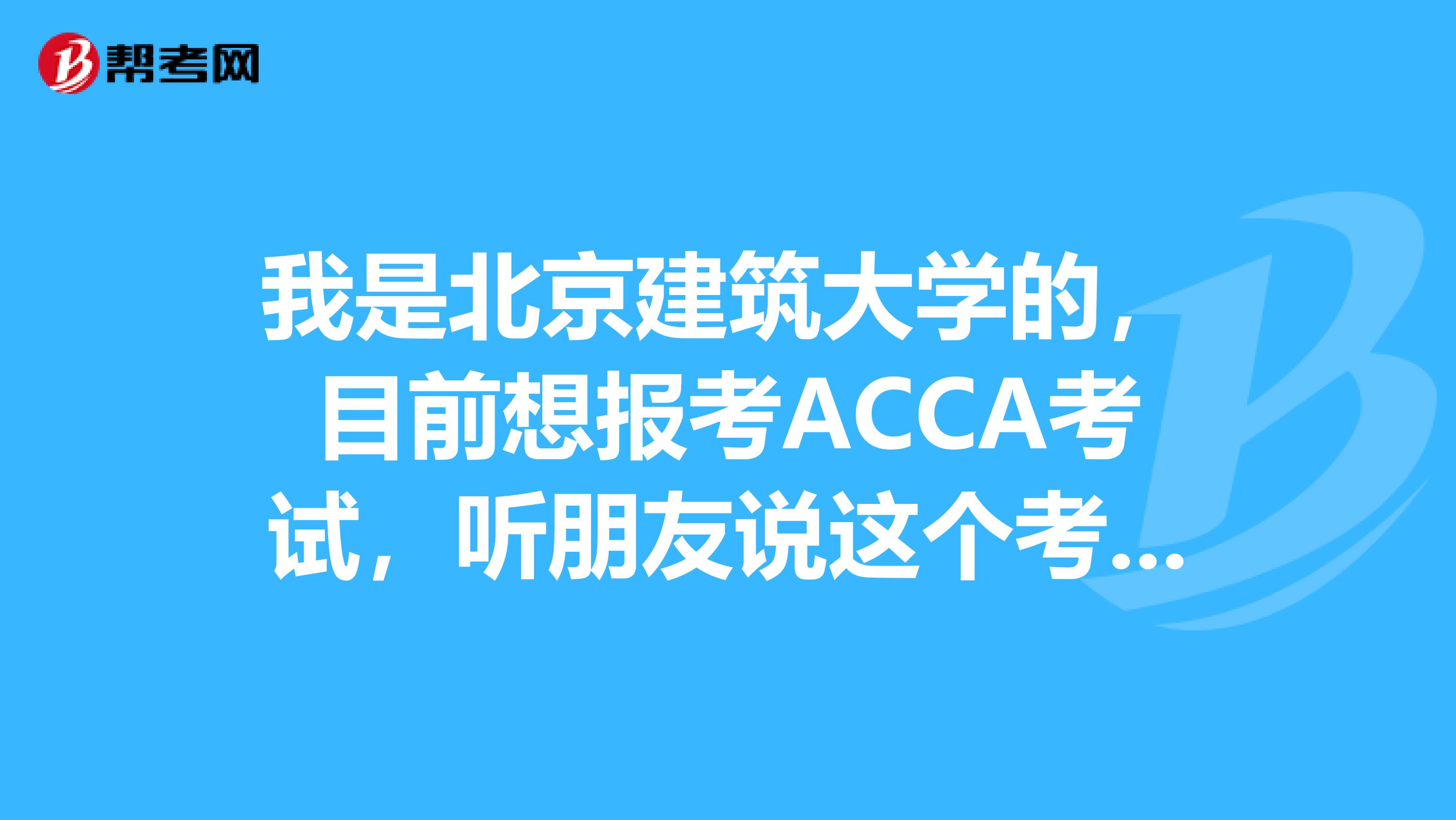 我是北京建筑大学的，目前想报考ACCA考试，听朋友说这个考试科目有十几门，是真的吗？