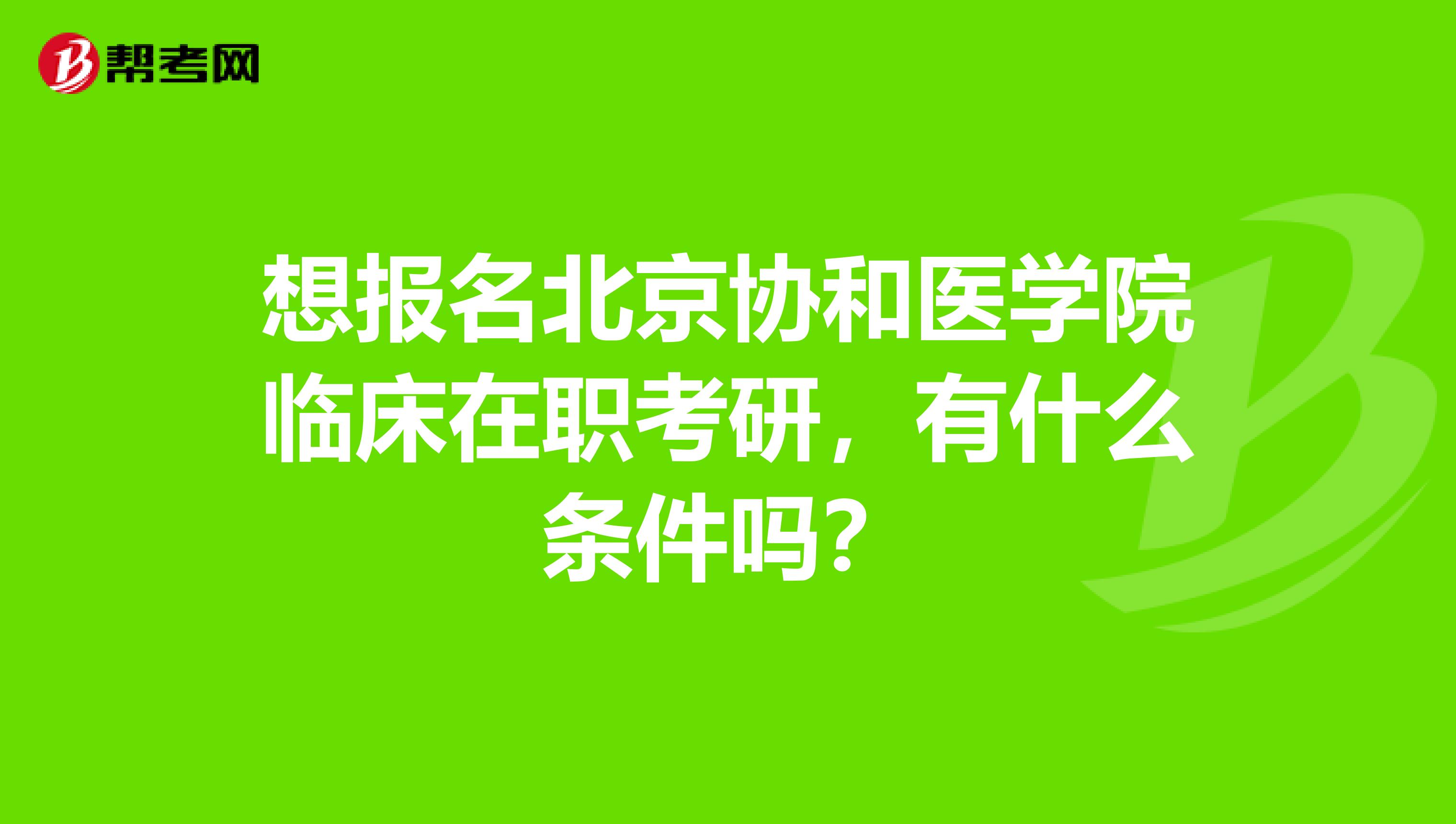 想报名北京协和医学院临床在职考研，有什么条件吗？