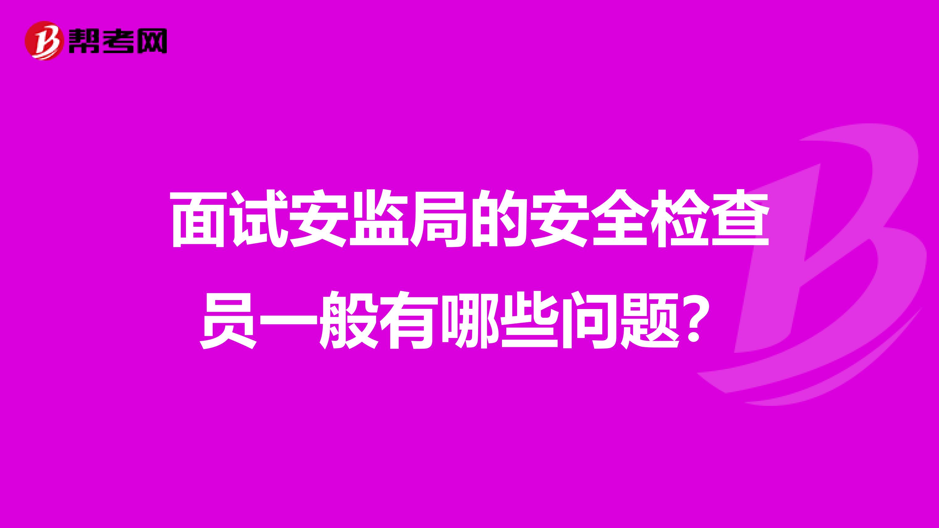 面试安监局的安全检查员一般有哪些问题?