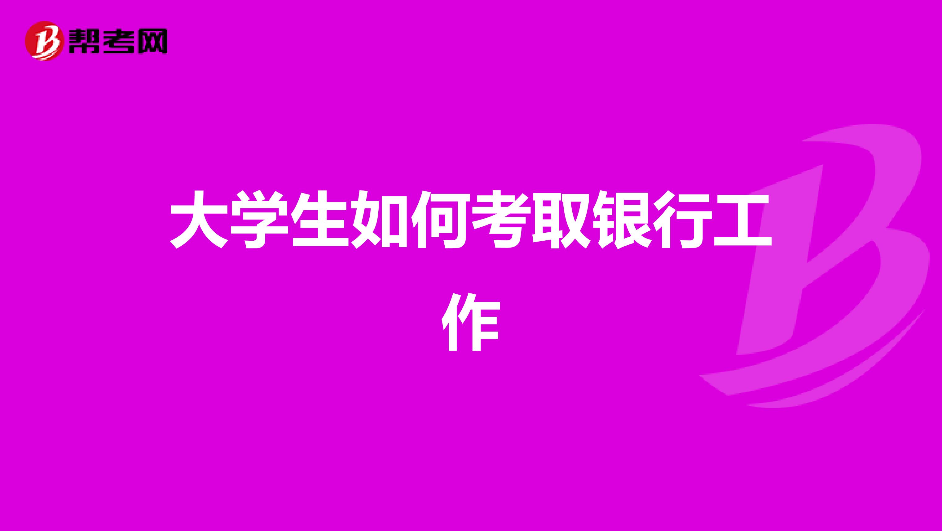 大学生如何考取银行工作