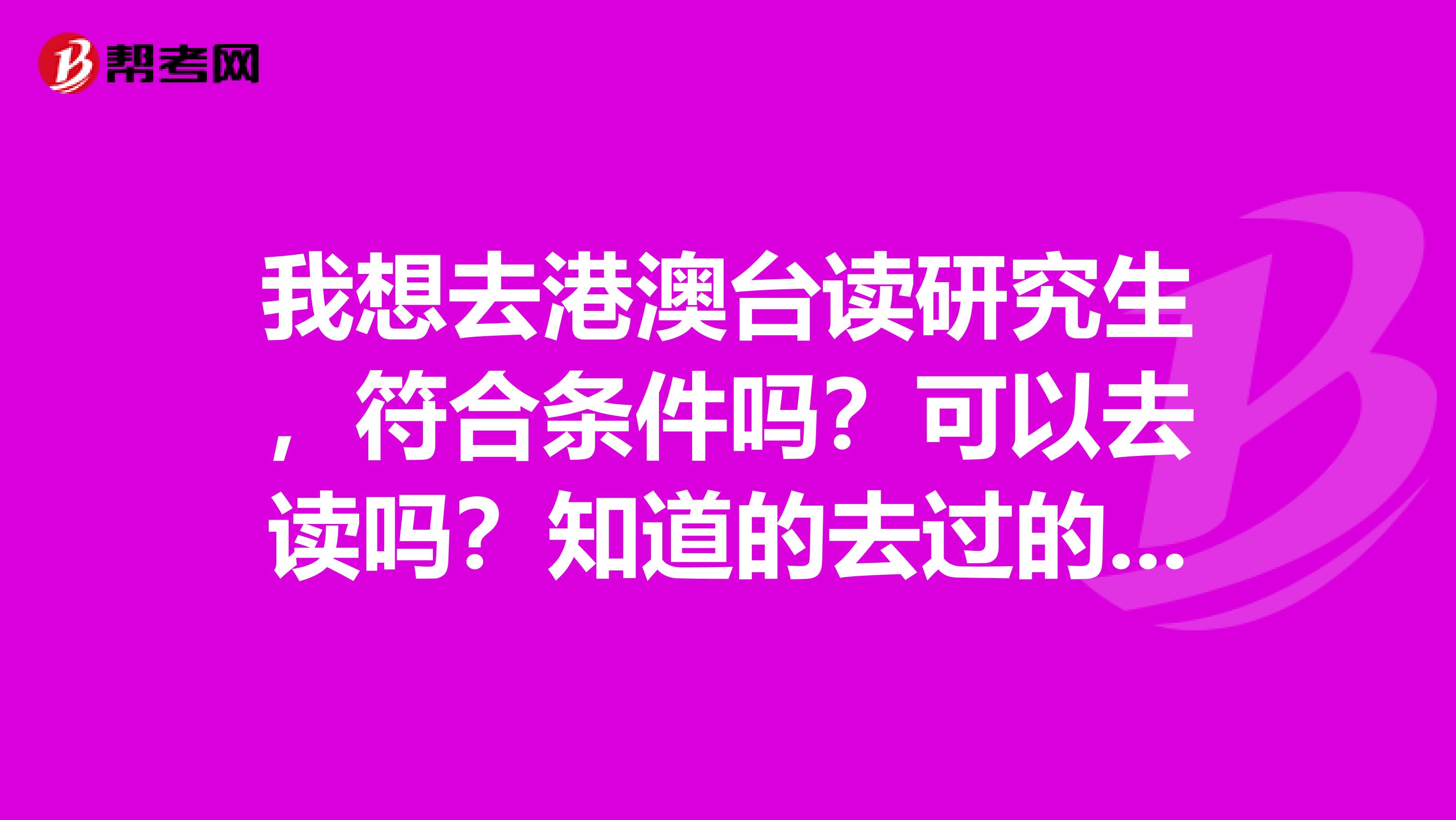 我想去港澳台读研究生，符合条件吗？可以去读吗？知道的去过的说下，谢谢