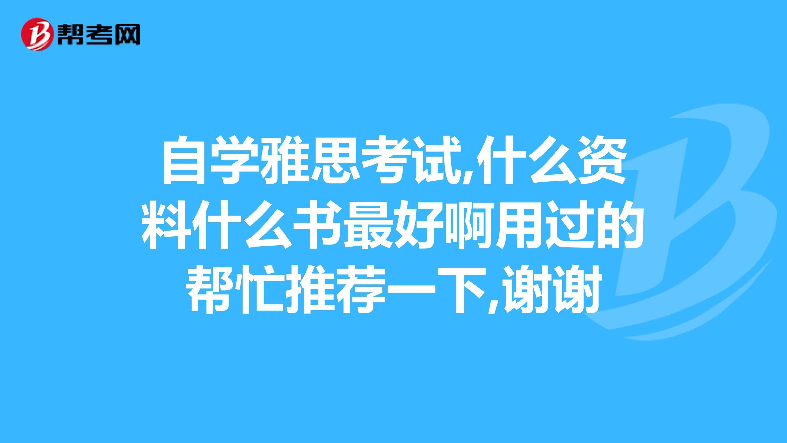 自学雅思考试,什么资料什么书最好啊用过的帮忙推荐一下,谢谢