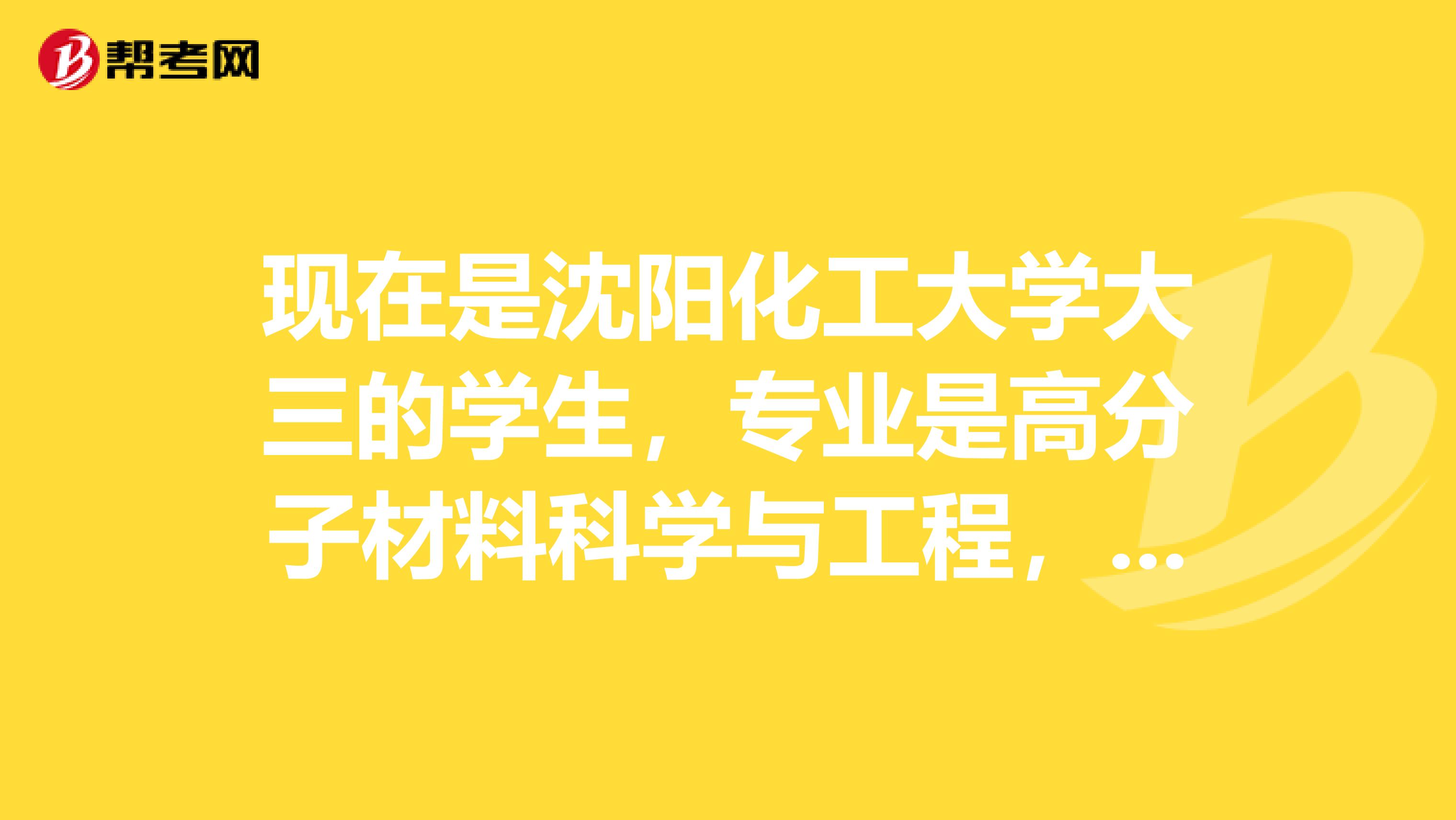 現在是沈陽化工大學大三的學生，專業是高分子材料科學與工程，專業方向是橡膠方向，想考研，請問這個專業