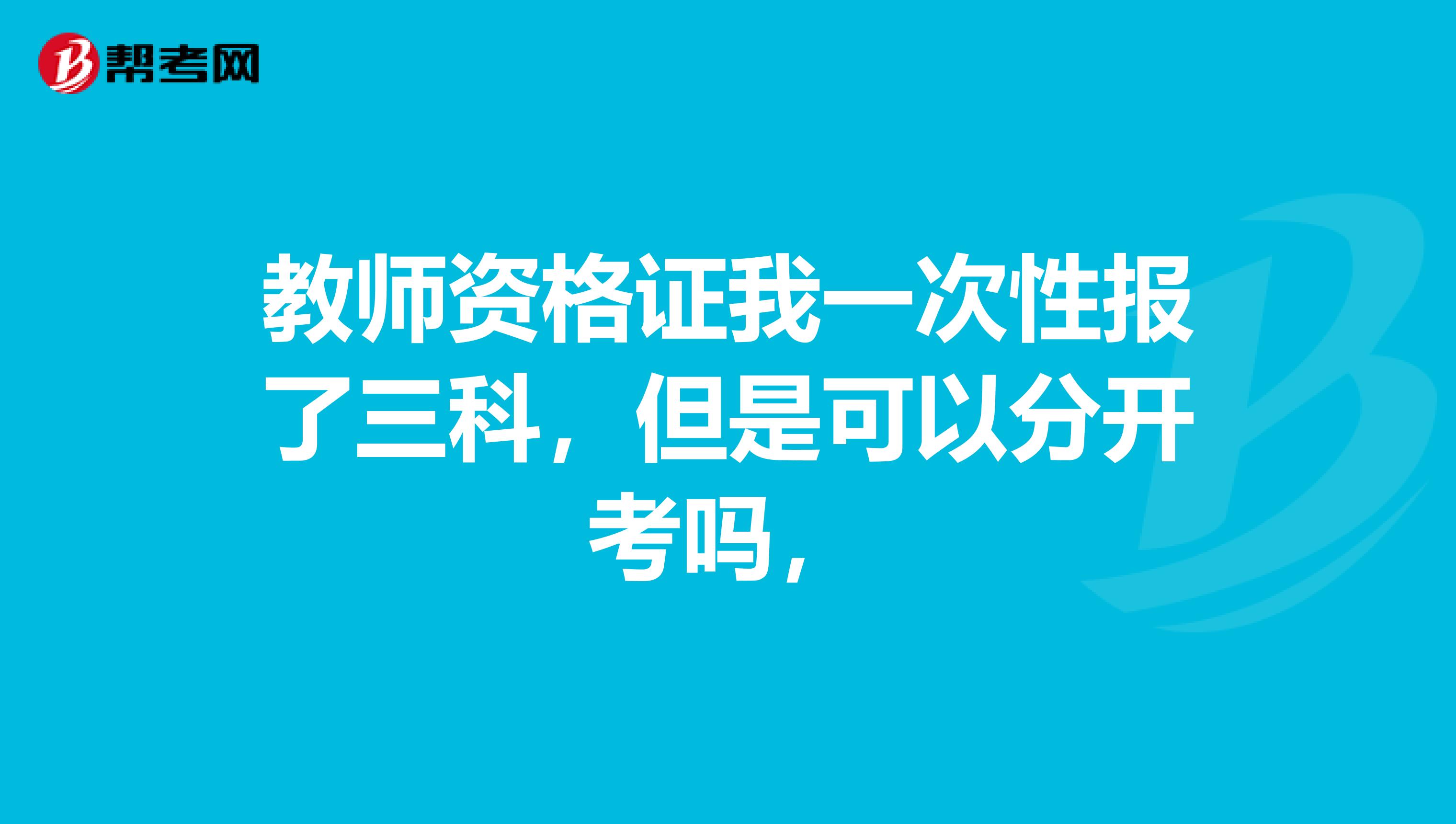 教师资格证我一次性报了三科，但是可以分开考吗，