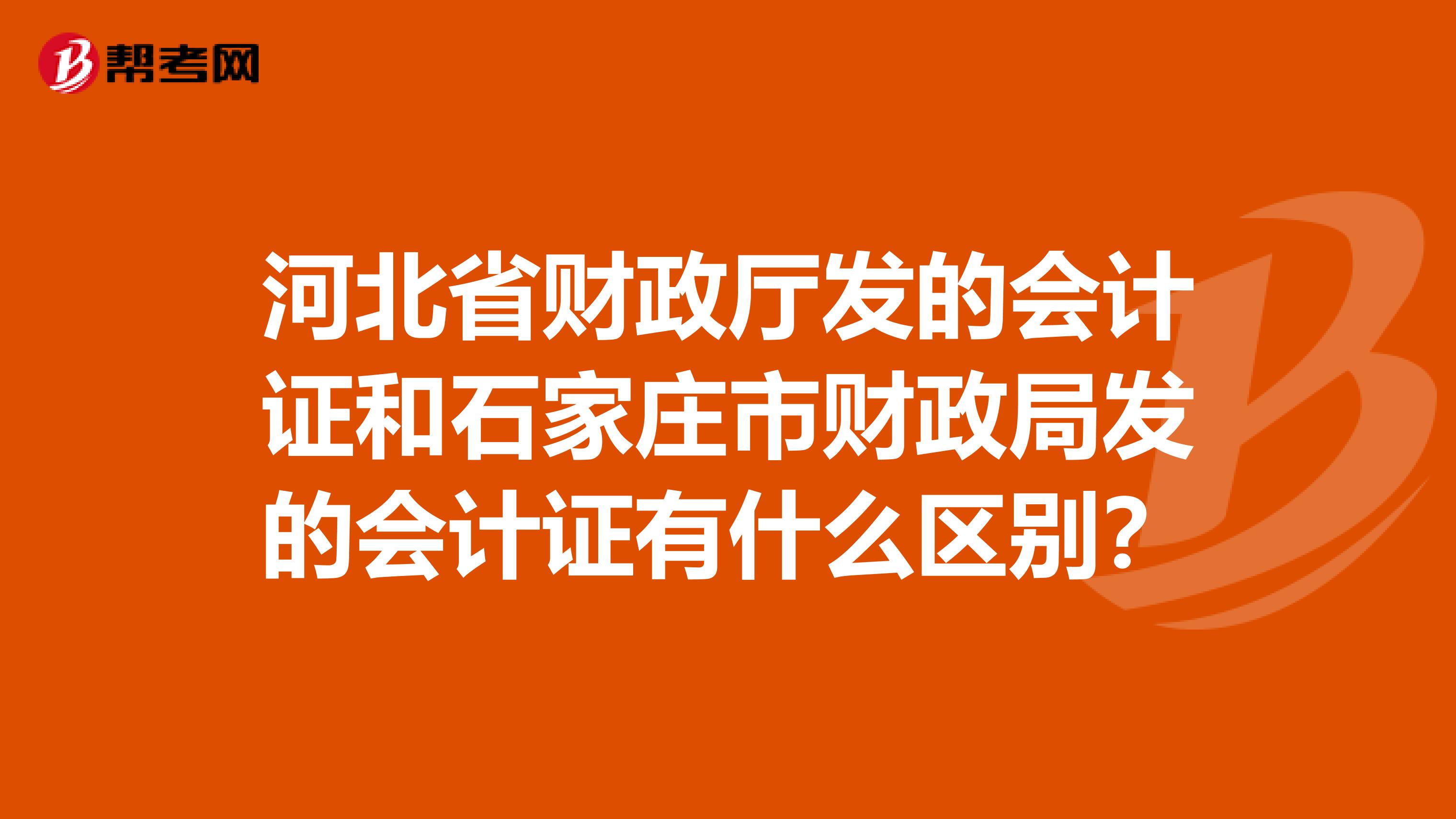 河北省财政厅发的会计证和石家庄市财政局发的会计证有什么区别?