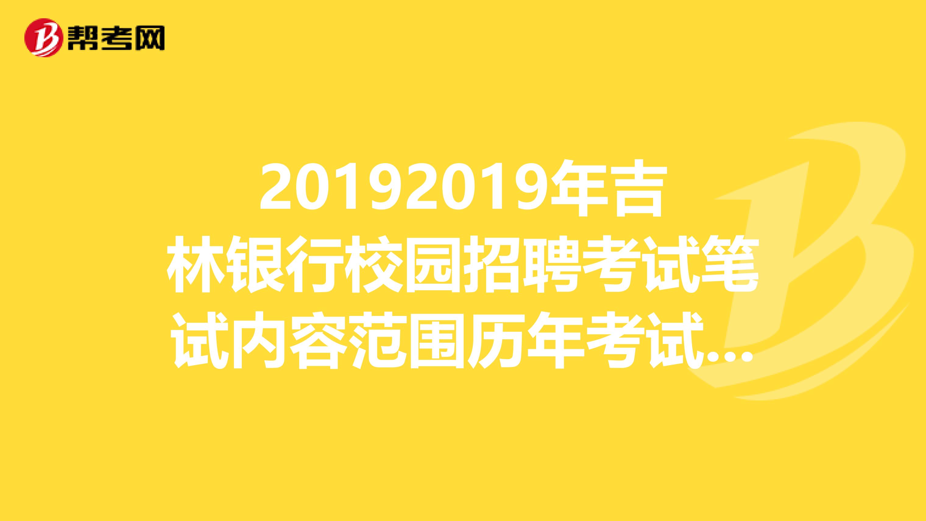 20192019年吉林银行校园招聘考试笔试内容范围历年考试真题？