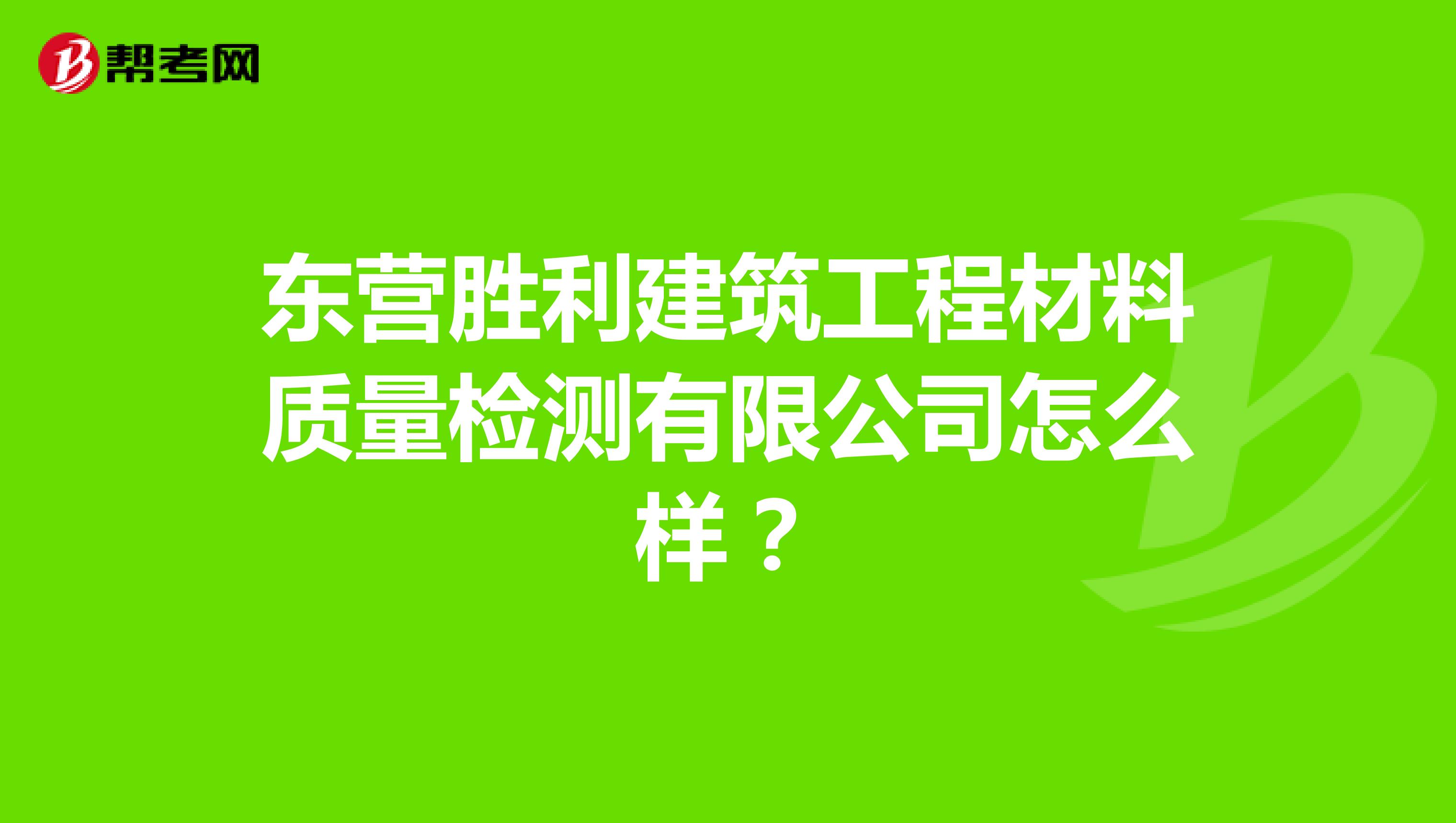 东营胜利建筑工程材料质量检测有限公司怎么样？