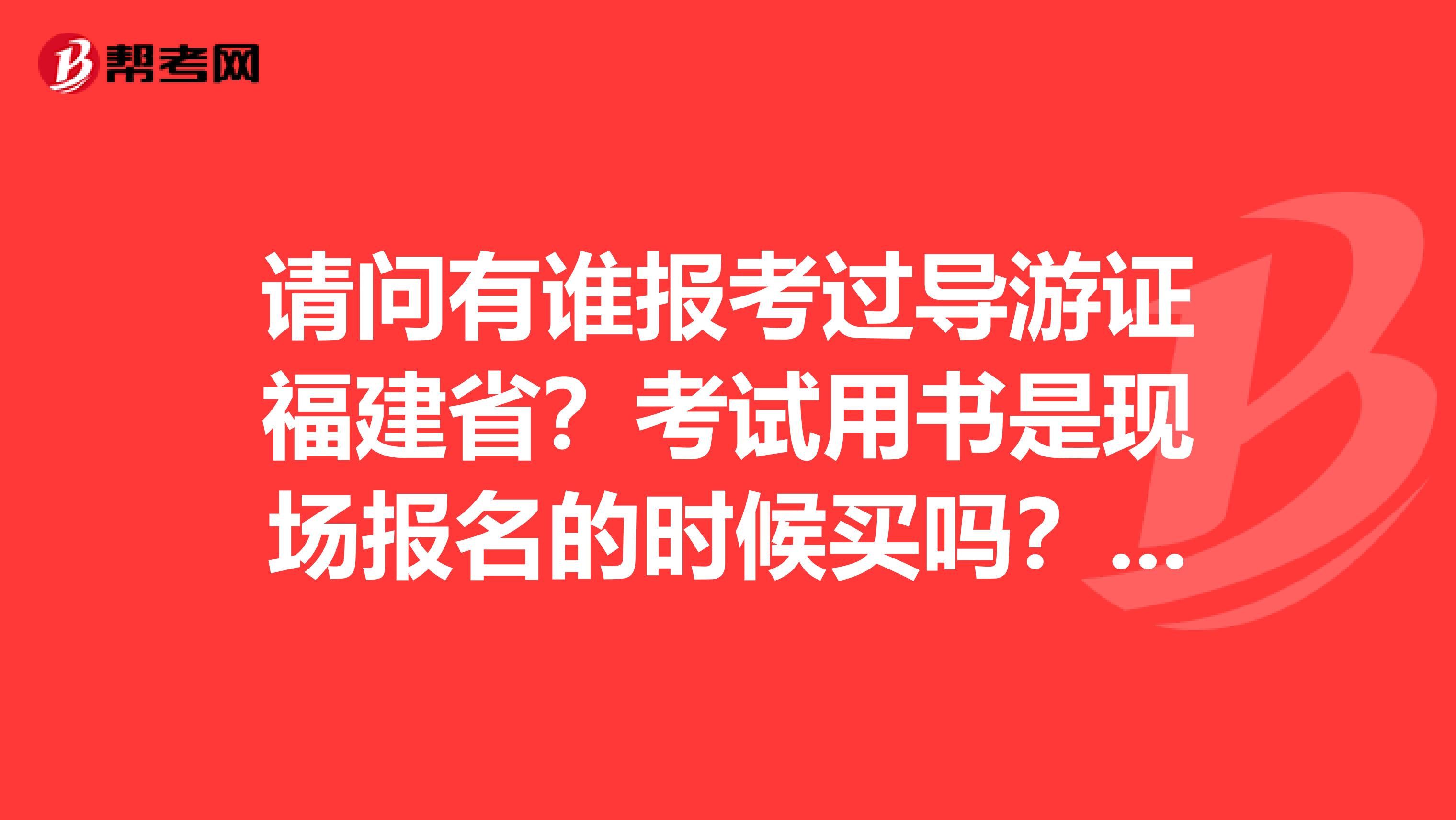 请问有谁报考过导游证福建省？考试用书是现场报名的时候买吗？还是自己到网上买？