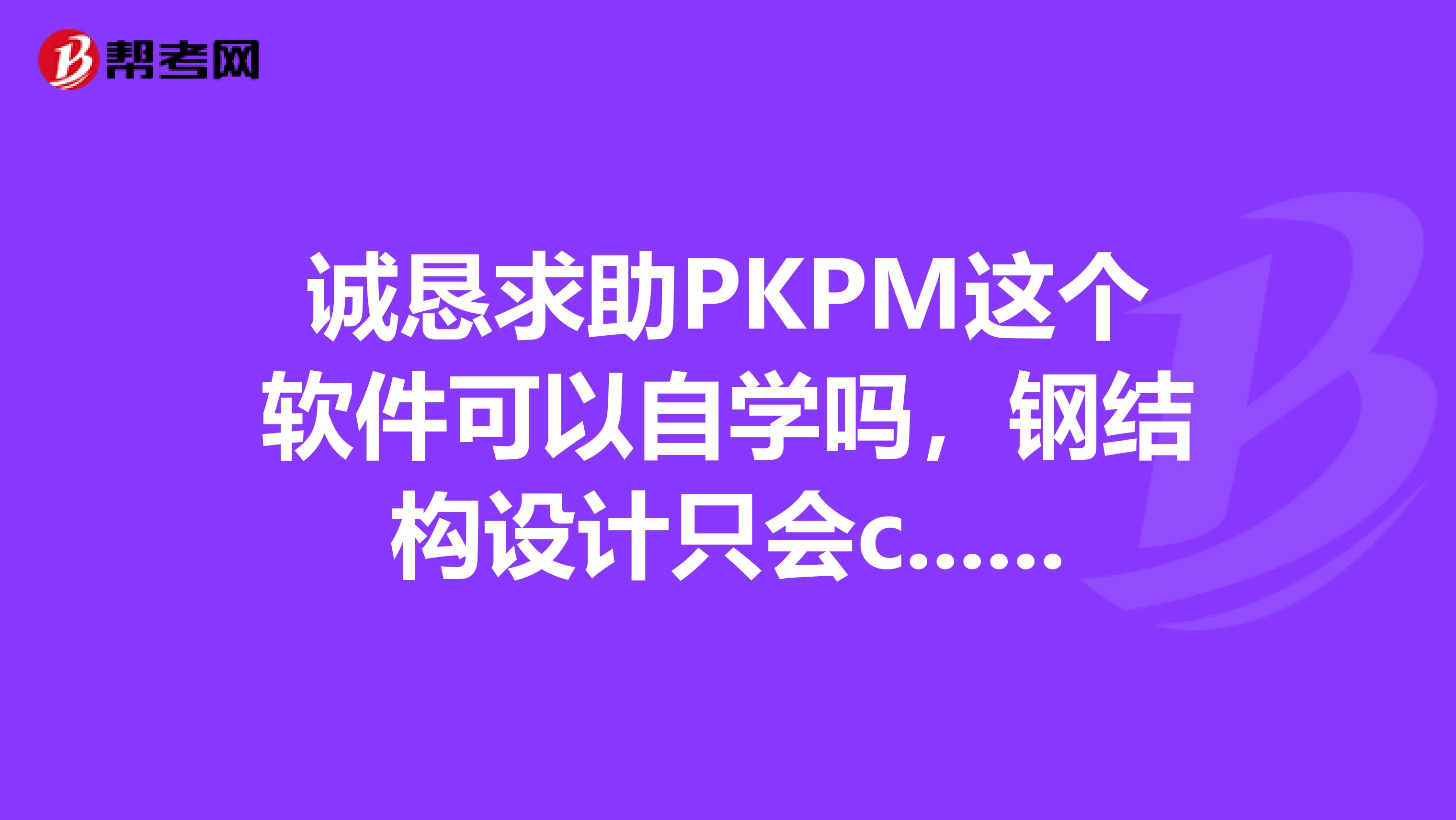 诚恳求助PKPM这个软件可以自学吗,钢结构设计只会c...。。。