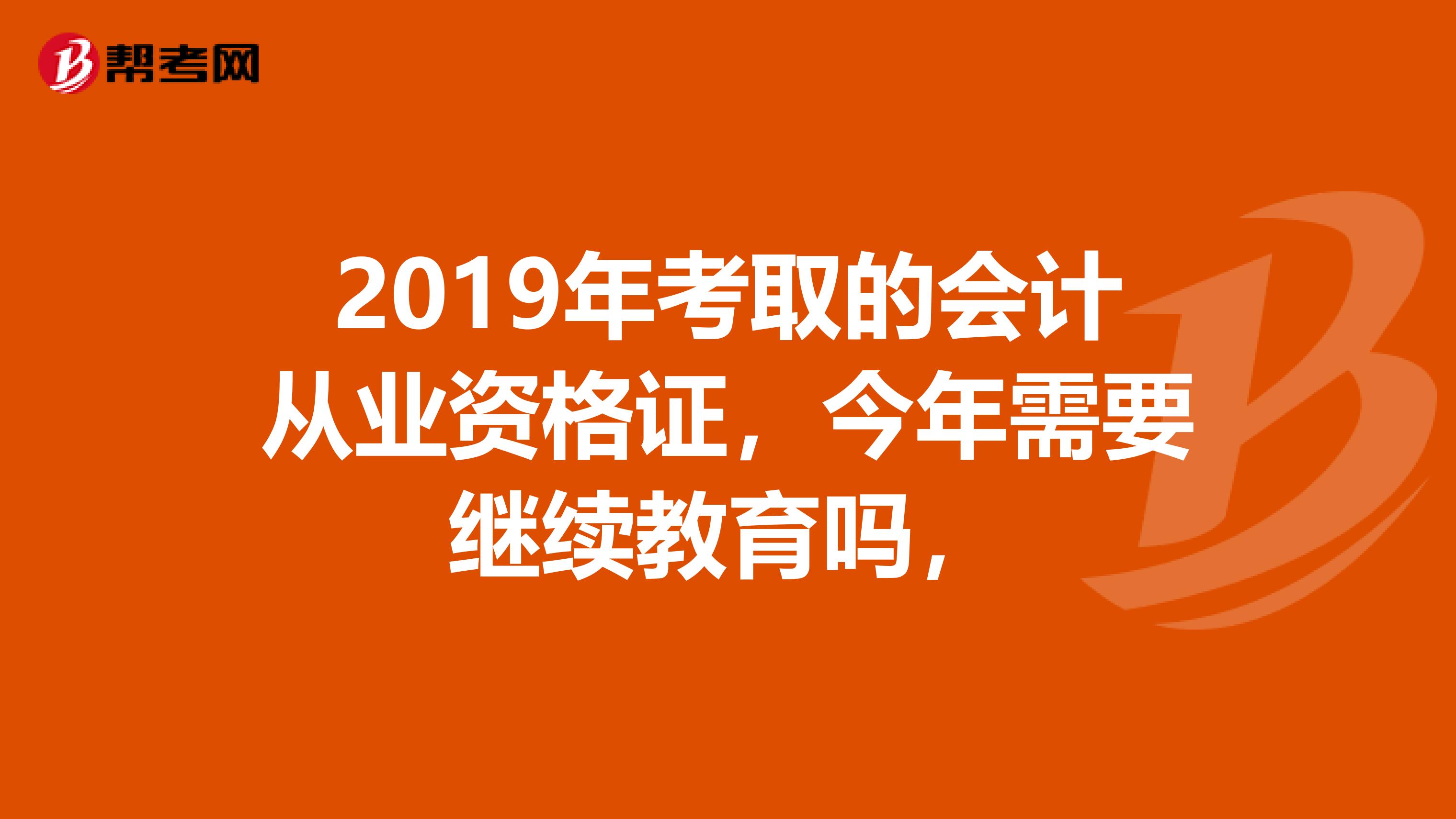 2019年考取的会计从业资格证，今年需要继续教育吗，