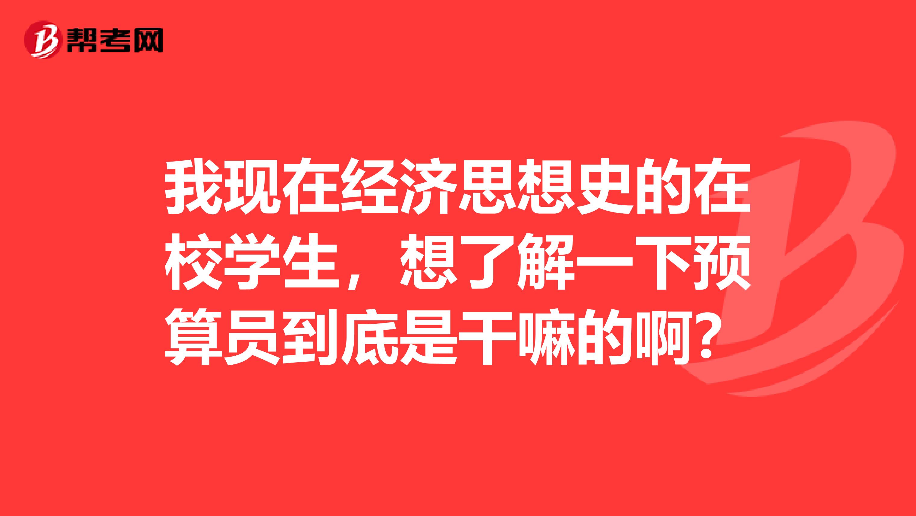 我现在经济思想史的在校学生，想了解一下预算员到底是干嘛的啊？