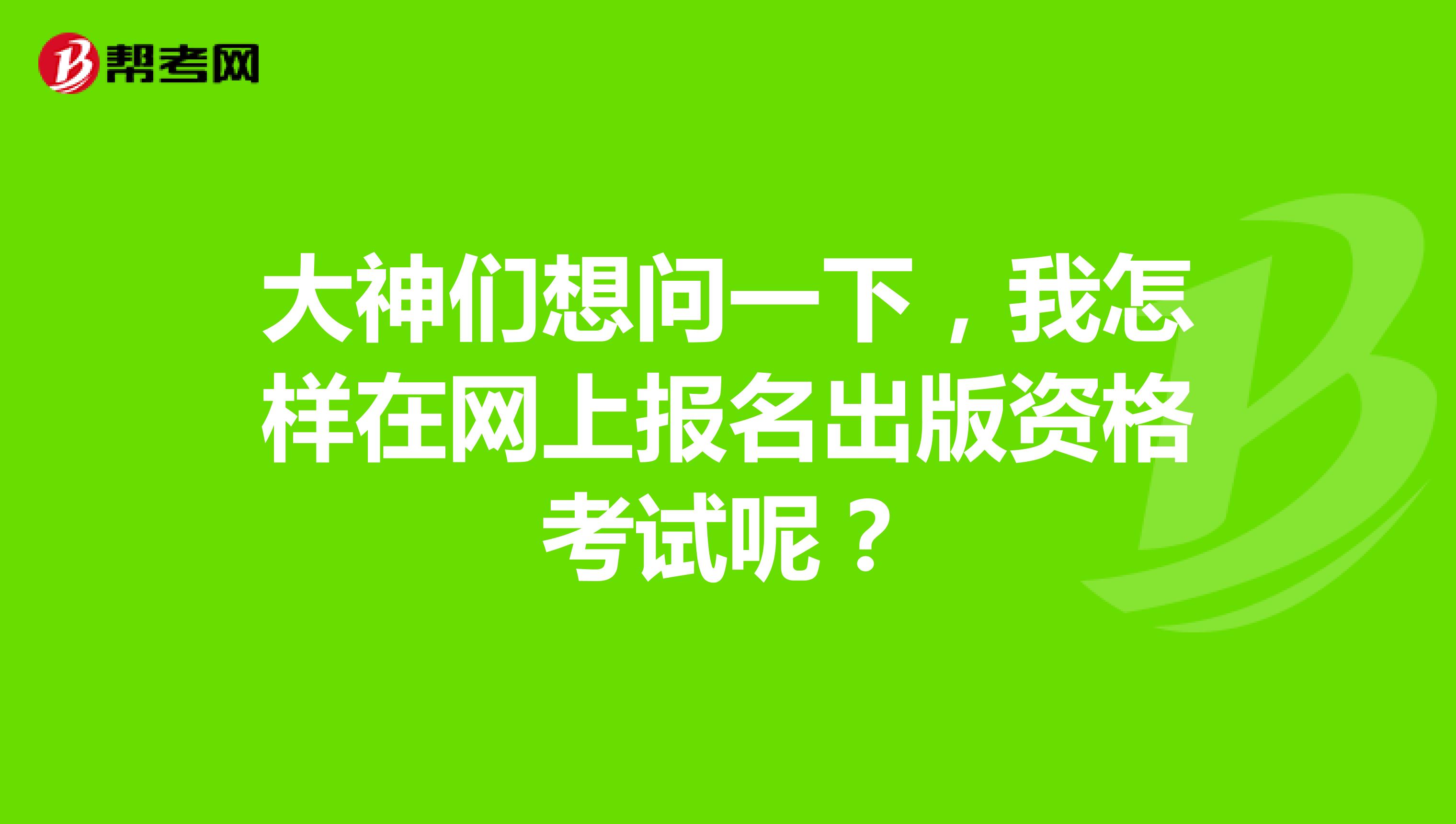大神们想问一下,我怎样在网上报名出版资格考试呢?