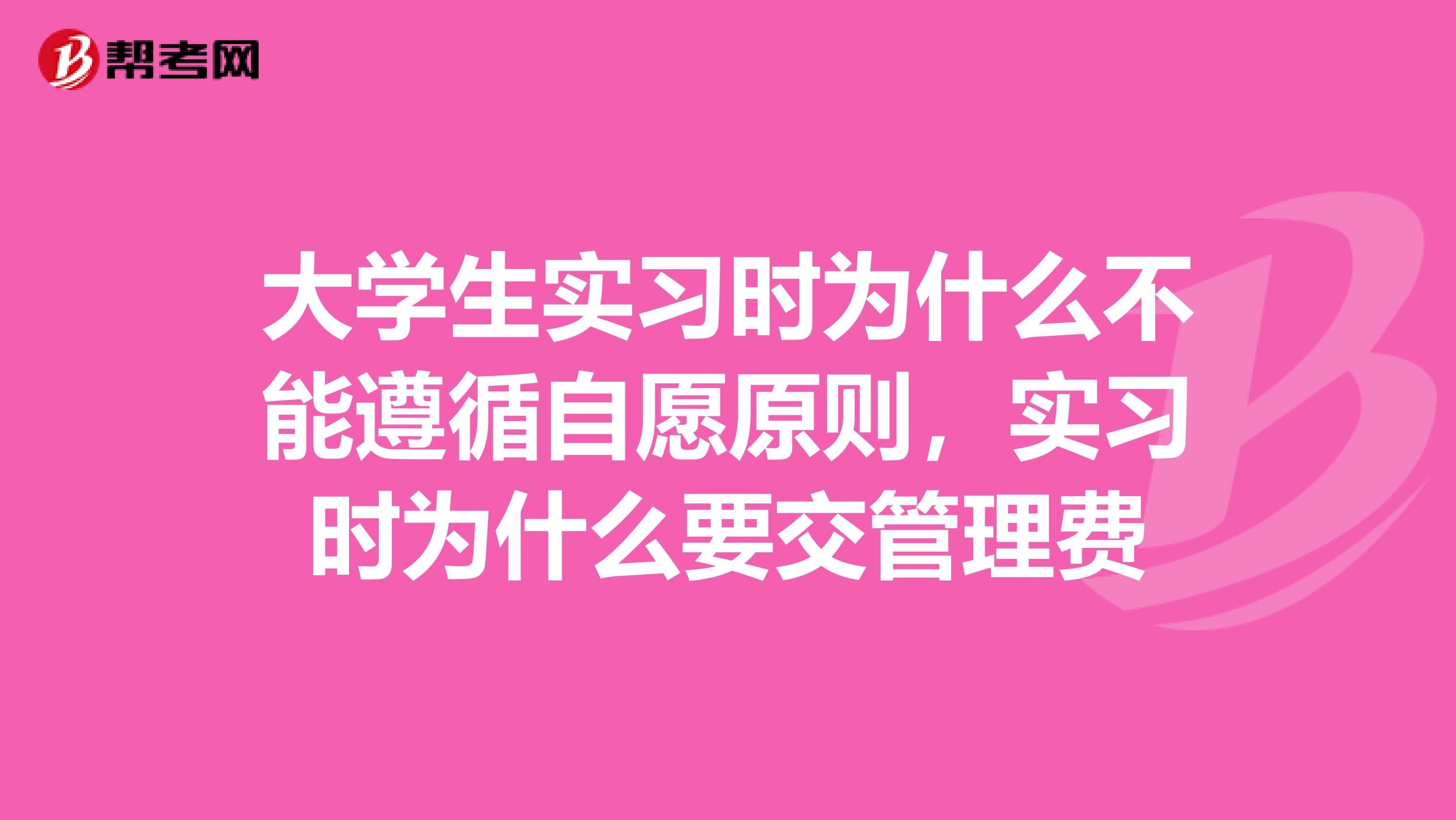 大学生实习时为什么不能遵循自愿原则,实习时为什么要交管理费